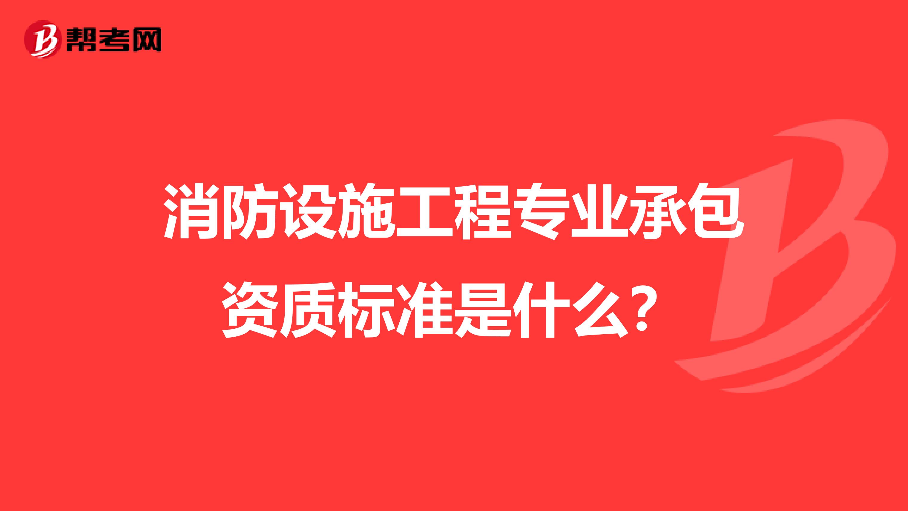 消防设施工程专业承包资质标准是什么？