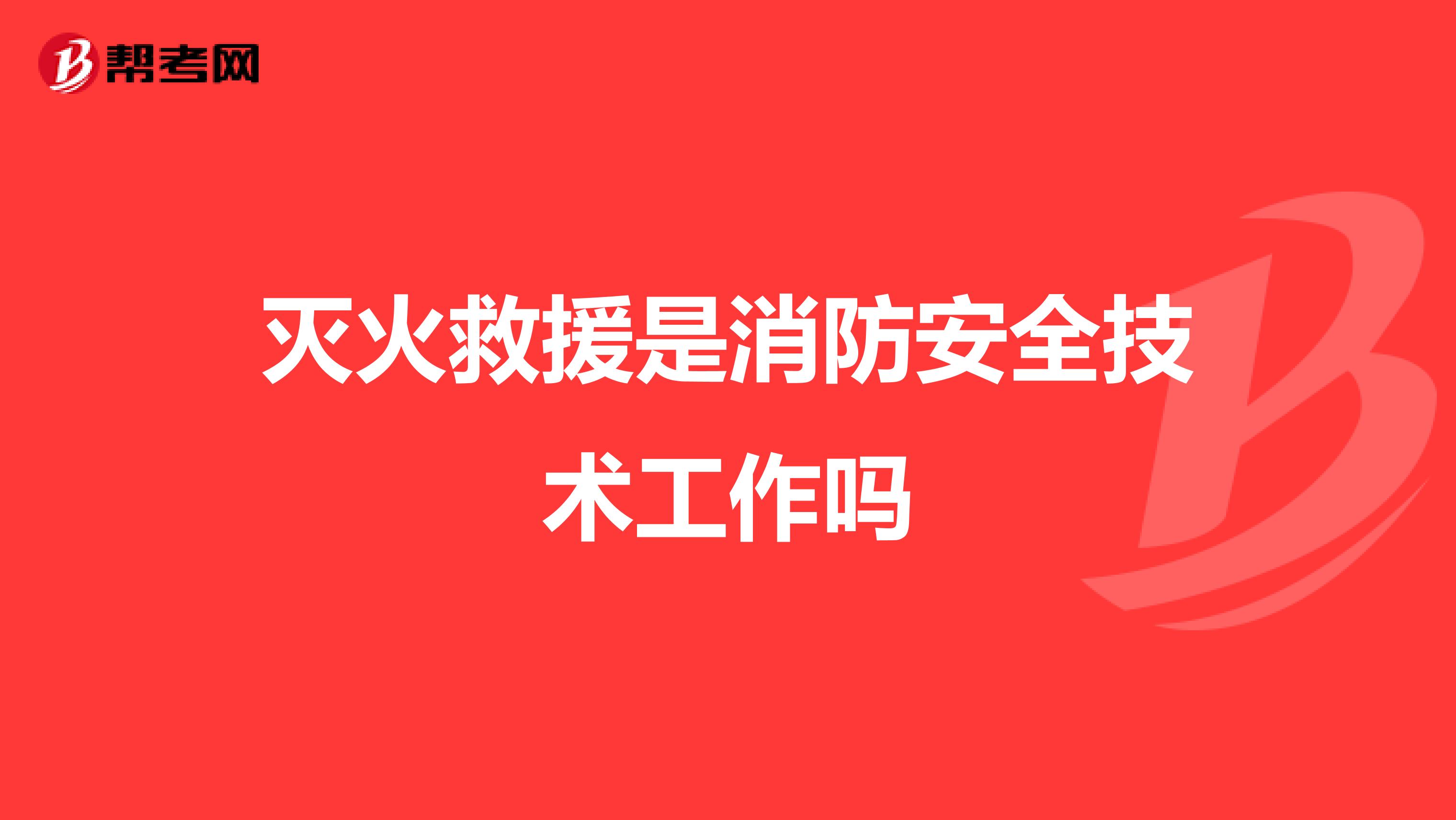 灭火救援是消防安全技术工作吗