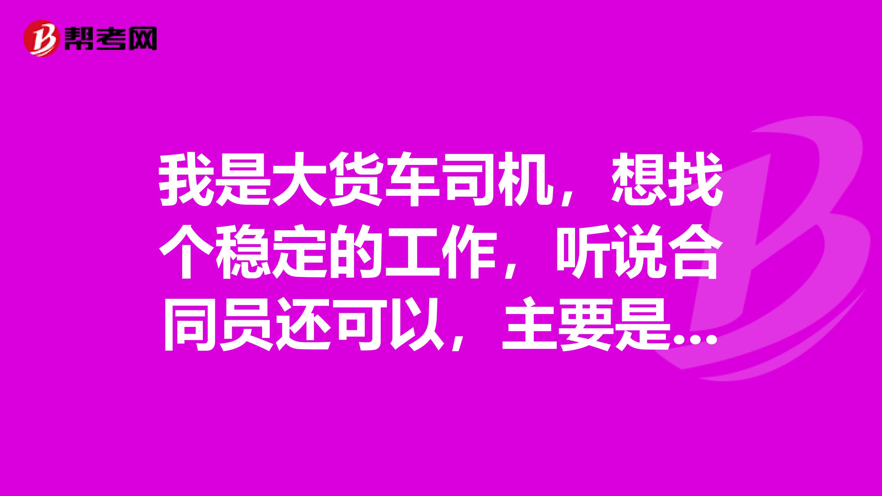 我是大货车司机，想找个稳定的工作，听说合同员还可以，主要是干嘛的