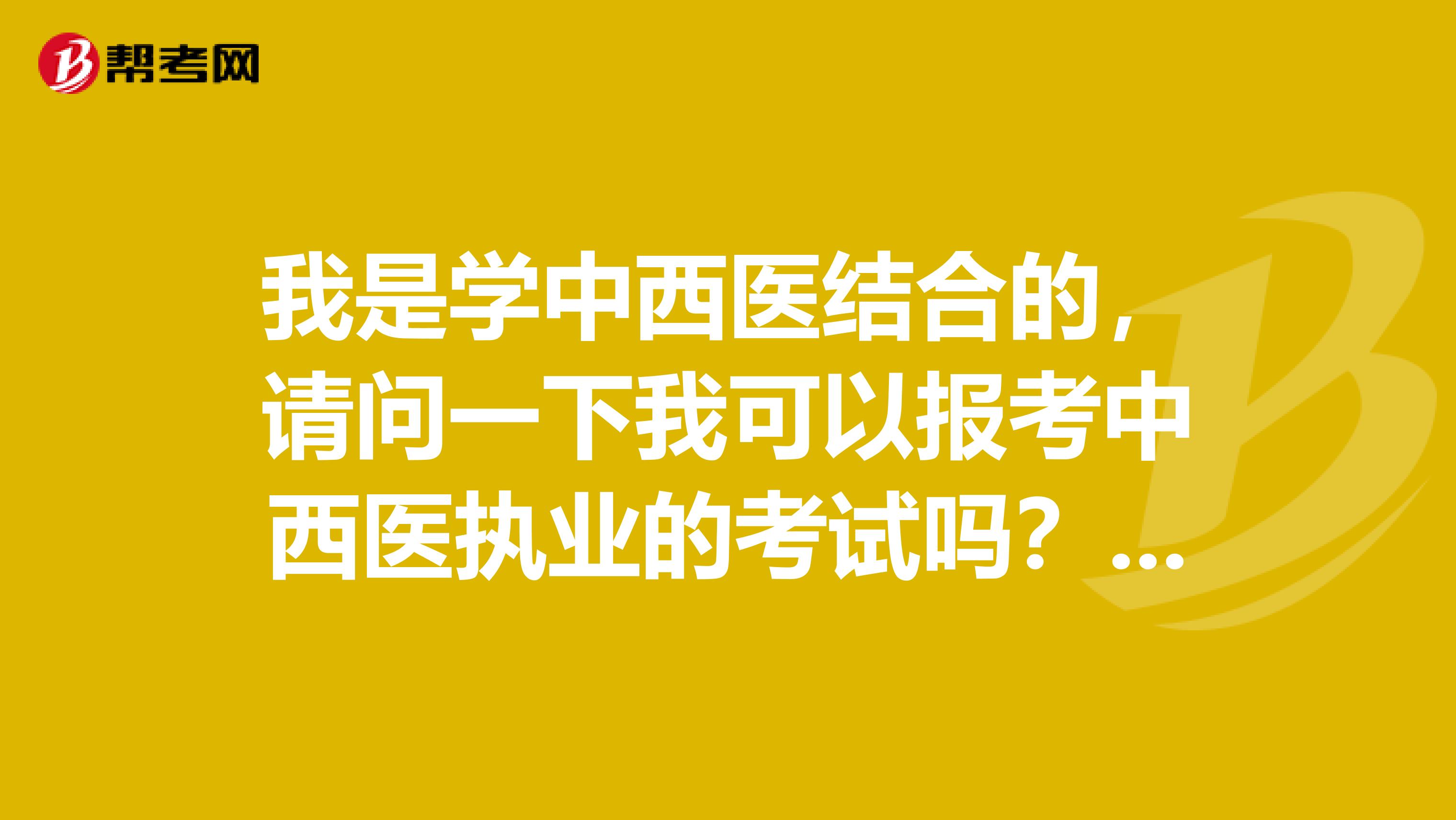 我是学中西医结合的,请问一下我可以报考中西医执业的考试吗?需要满足什么条件?