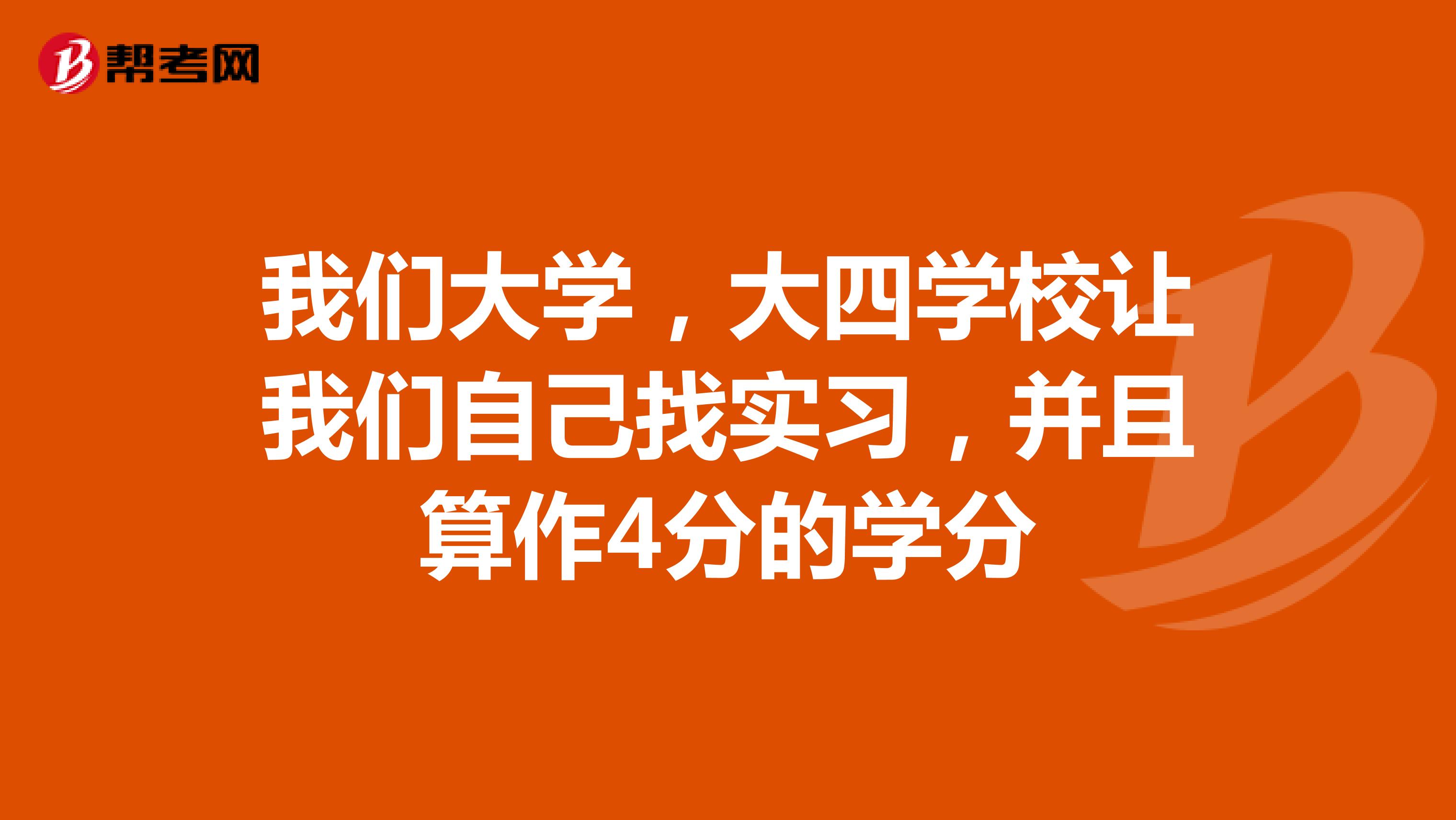 我们大学,大四学校让我们自己找实习,并且算作4分的学分