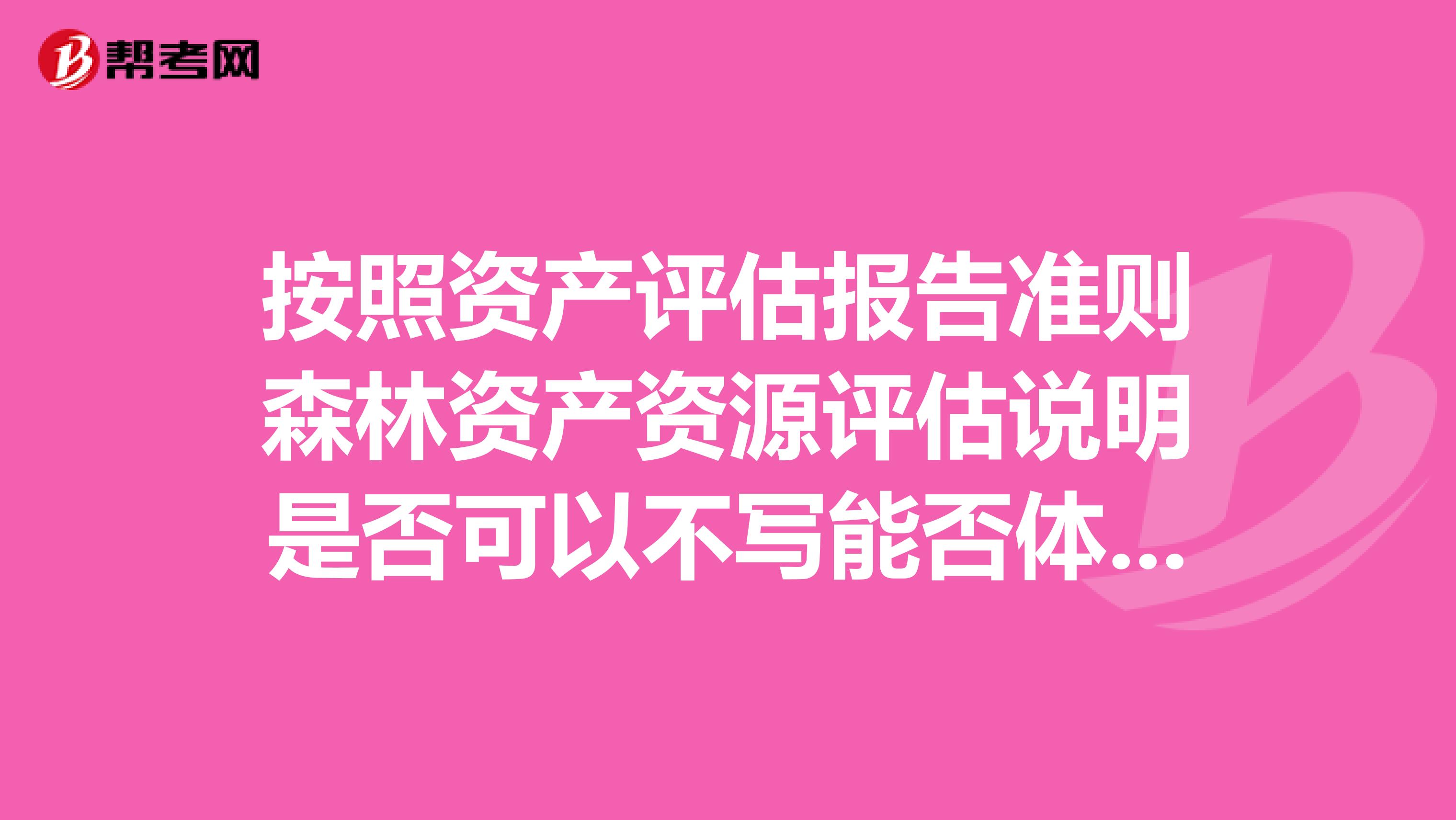 按照资产评估报告准则森林资产资源评估说明是否可以不写能否体现在正文