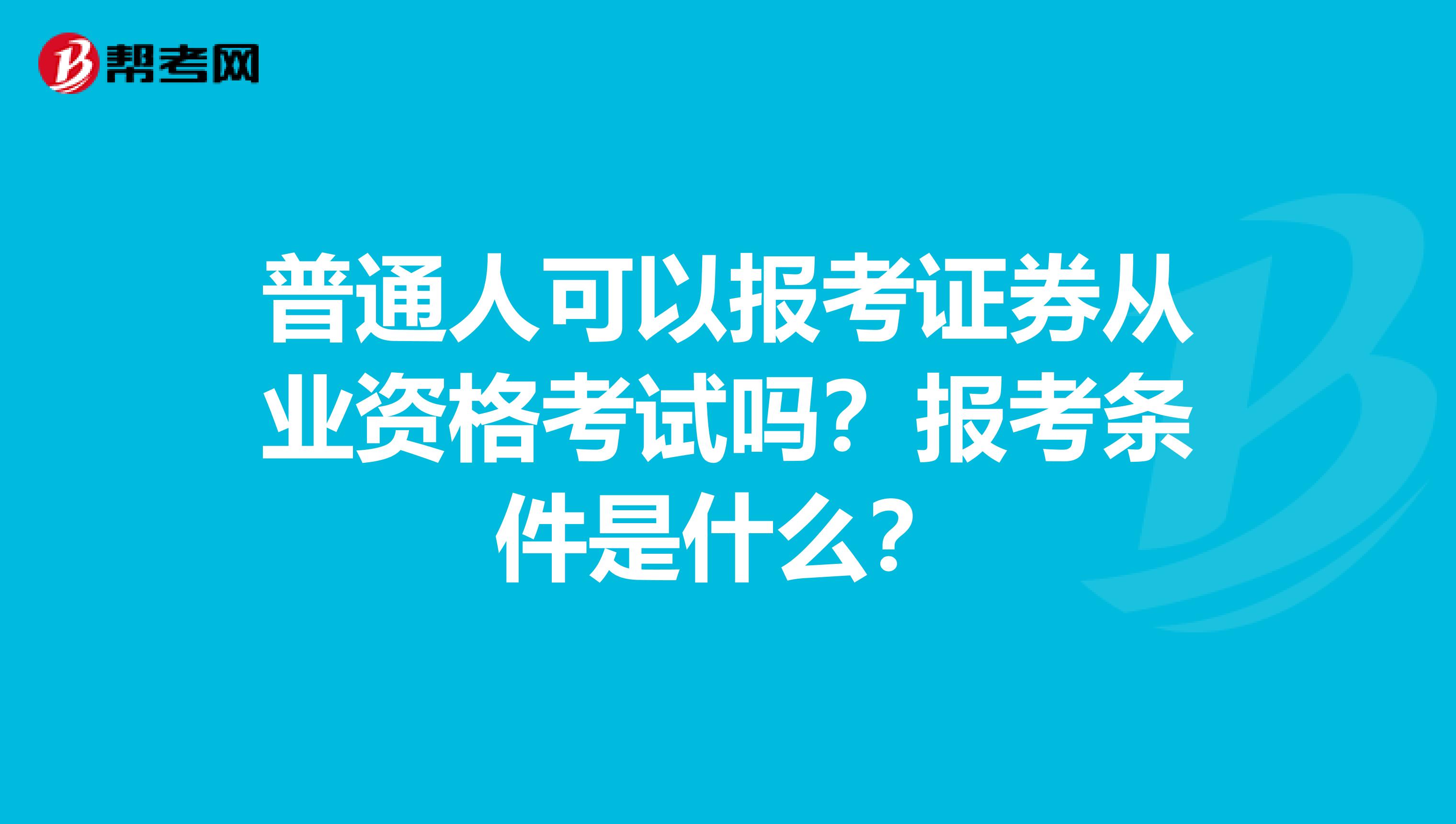普通人可以报考证券从业资格考试吗?报考条件是什么?
