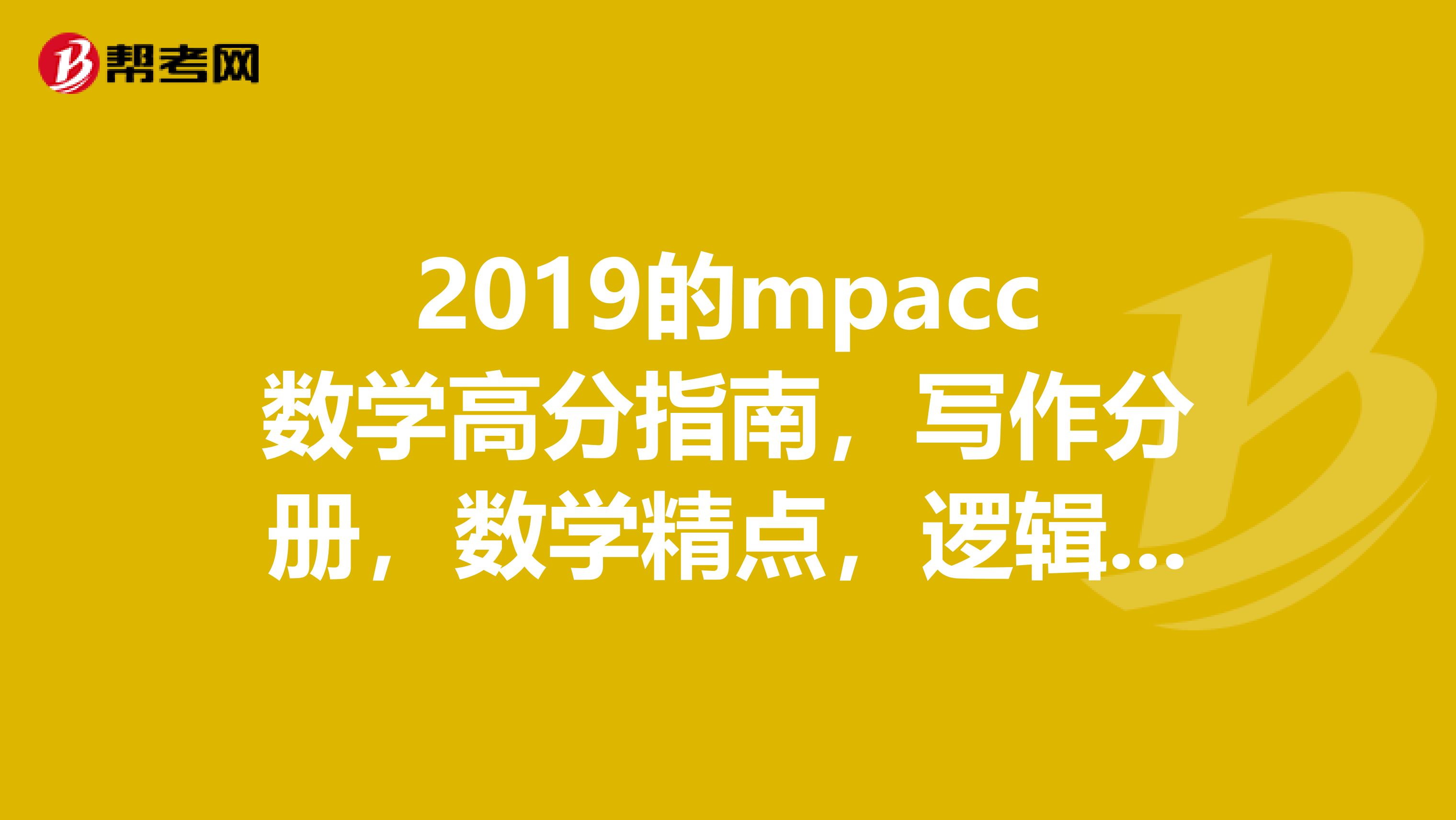 2019的mpacc数学高分指南,写作分册,数学精点,逻辑精点,历年试卷解析和2019的有什么区