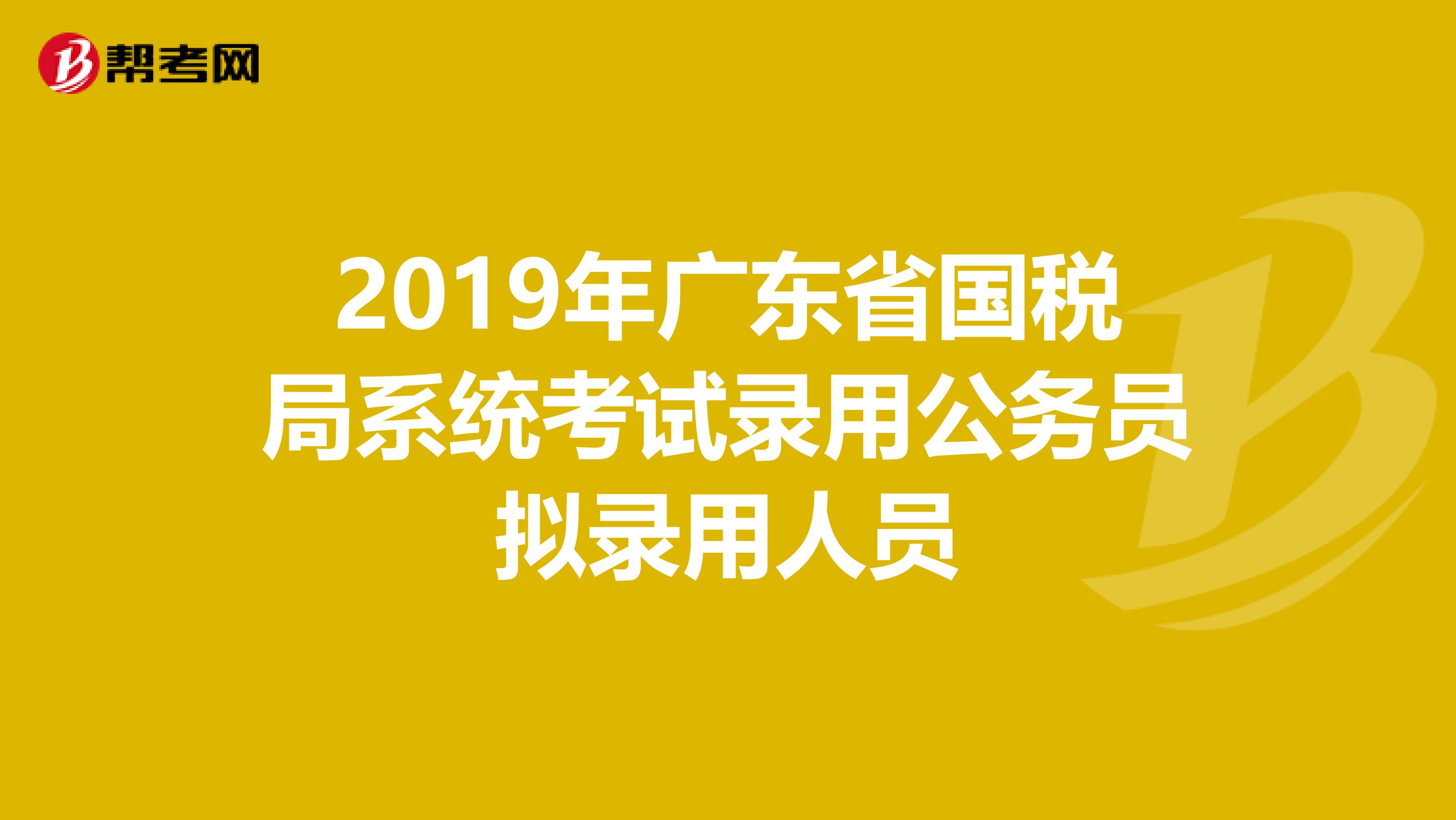 2019年广东省国税局系统考试录用公务员拟录用人员