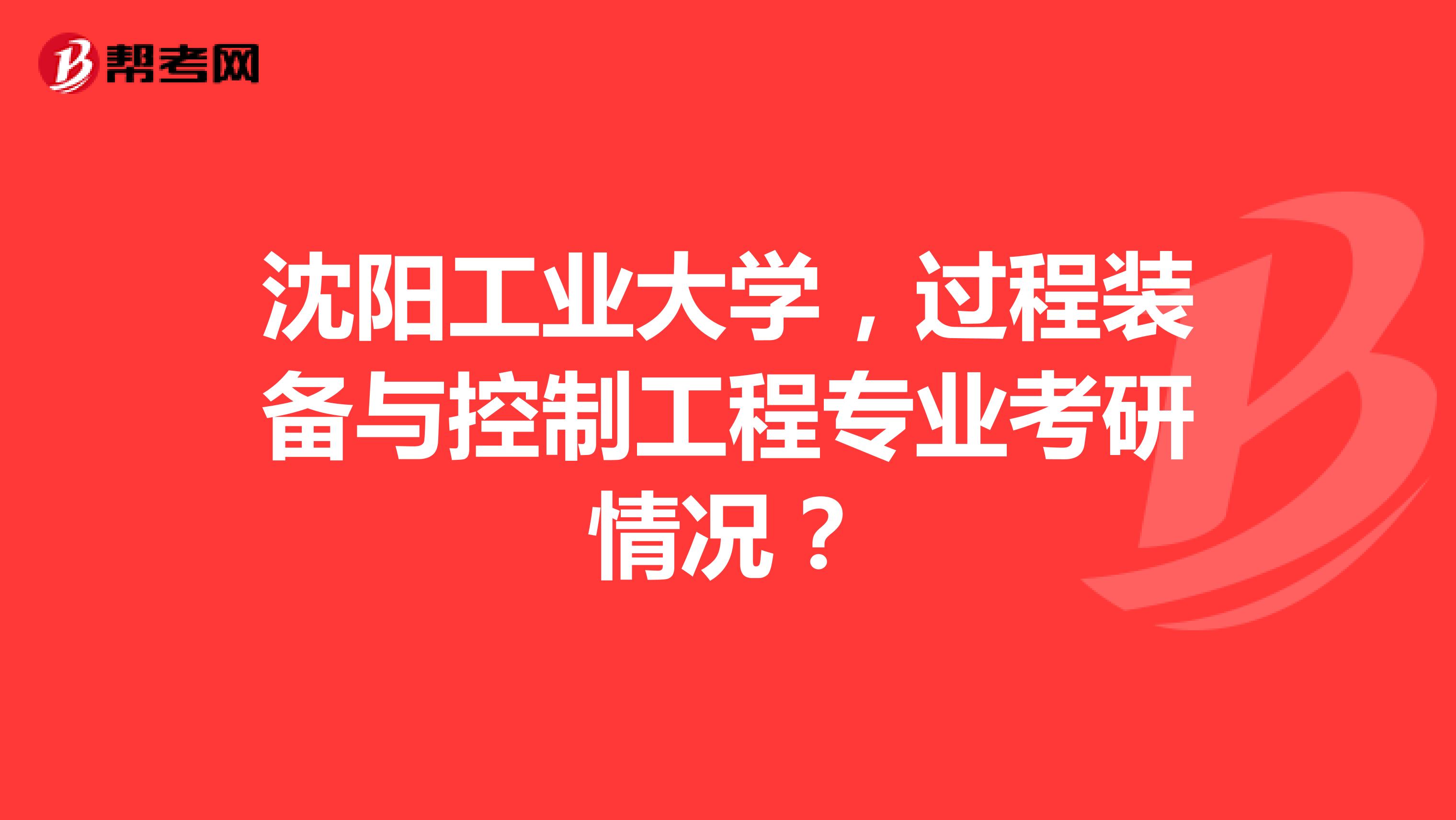 沈阳工业大学，过程装备与控制工程专业考研情况？