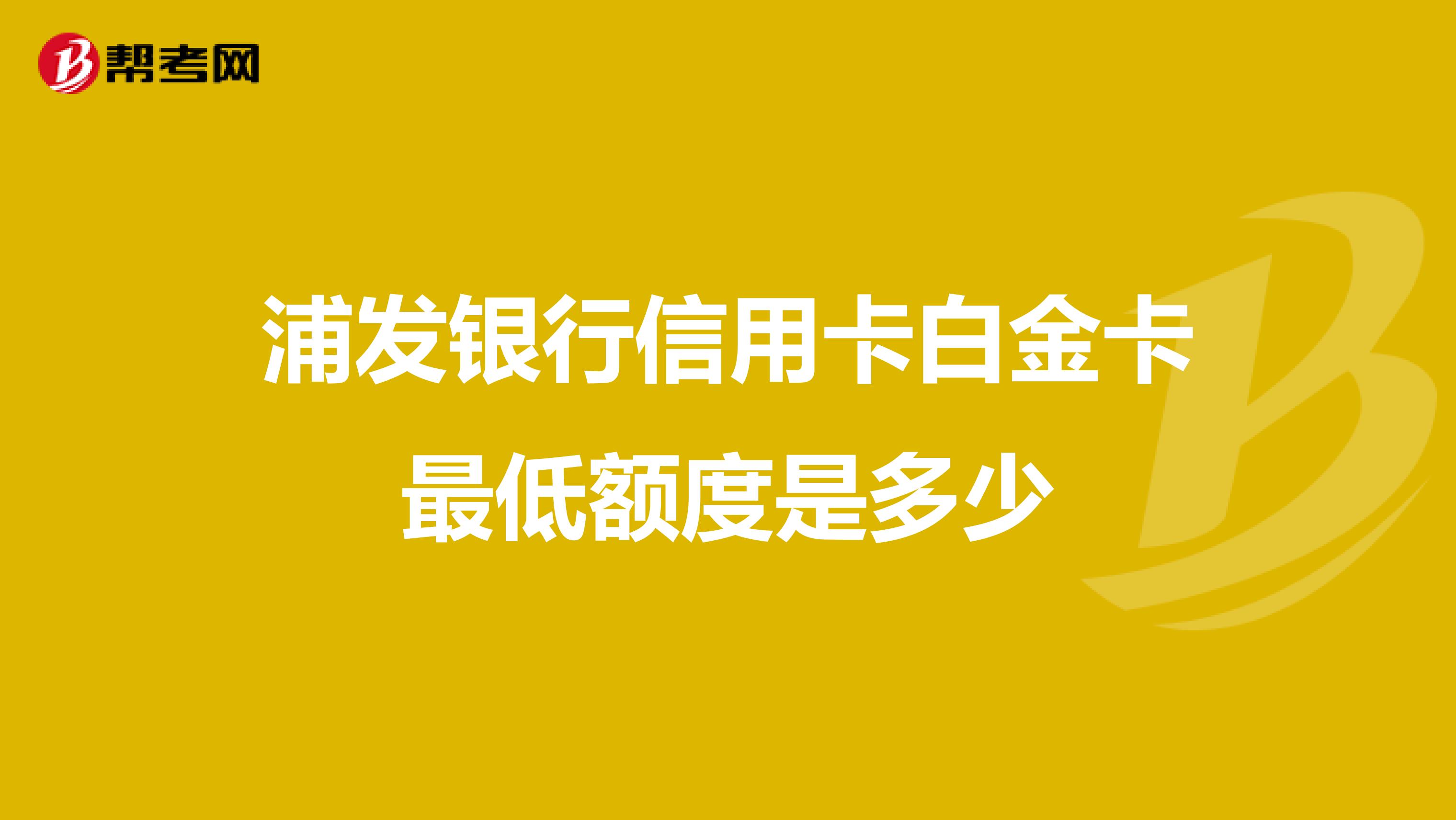 浦发银行信用卡白金卡最低额度是多少