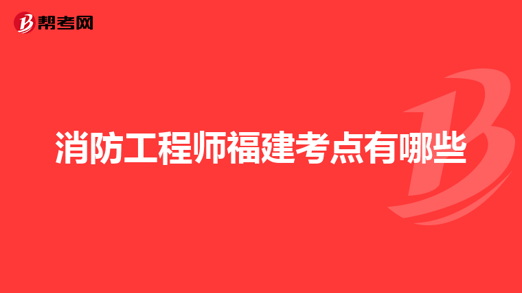消防工程师福建考点有哪些