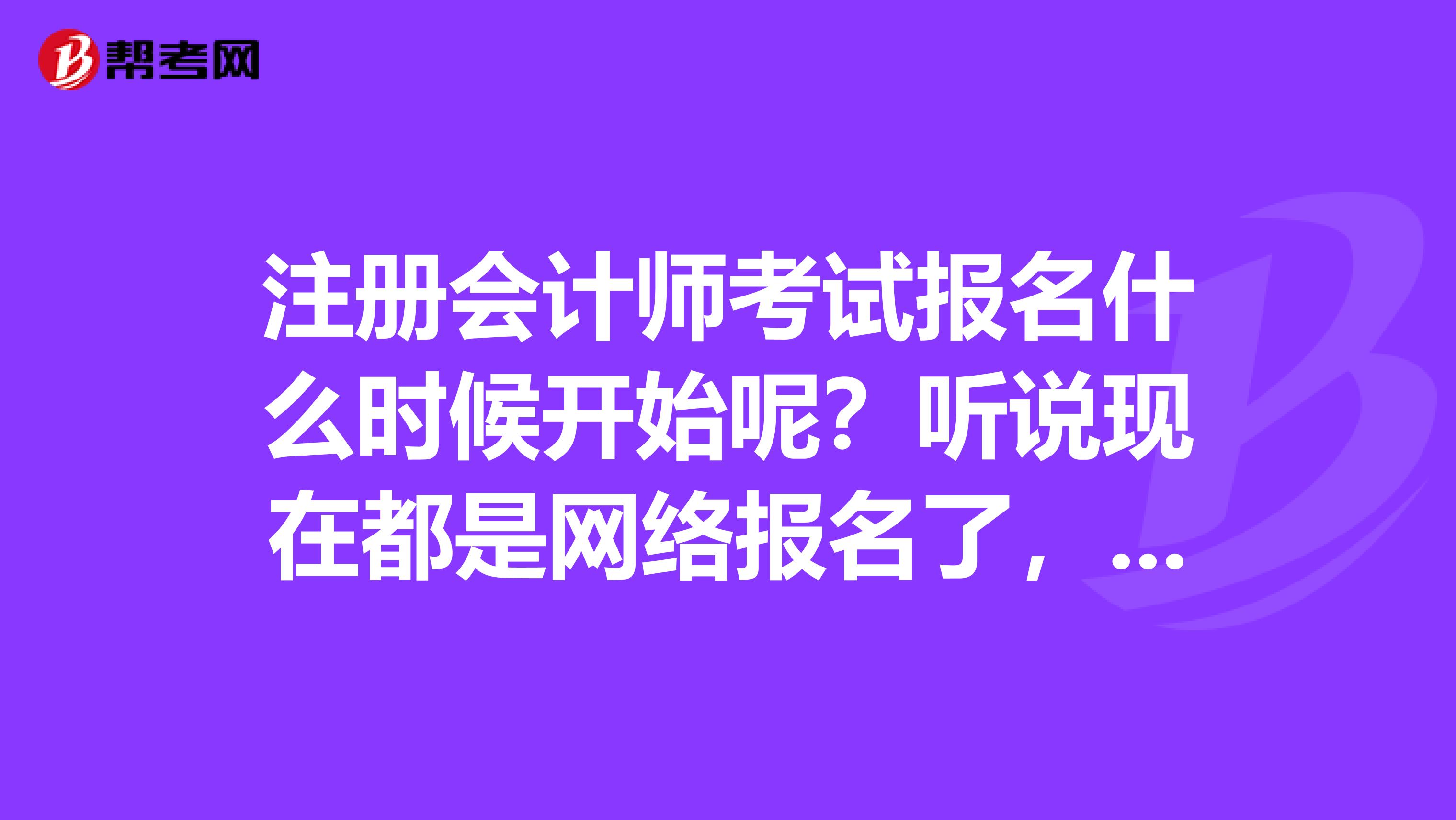 注冊會計師考試報名什么時候開始呢？聽說現(xiàn)在都是網(wǎng)絡(luò)報名了，肯定很多人報名吧