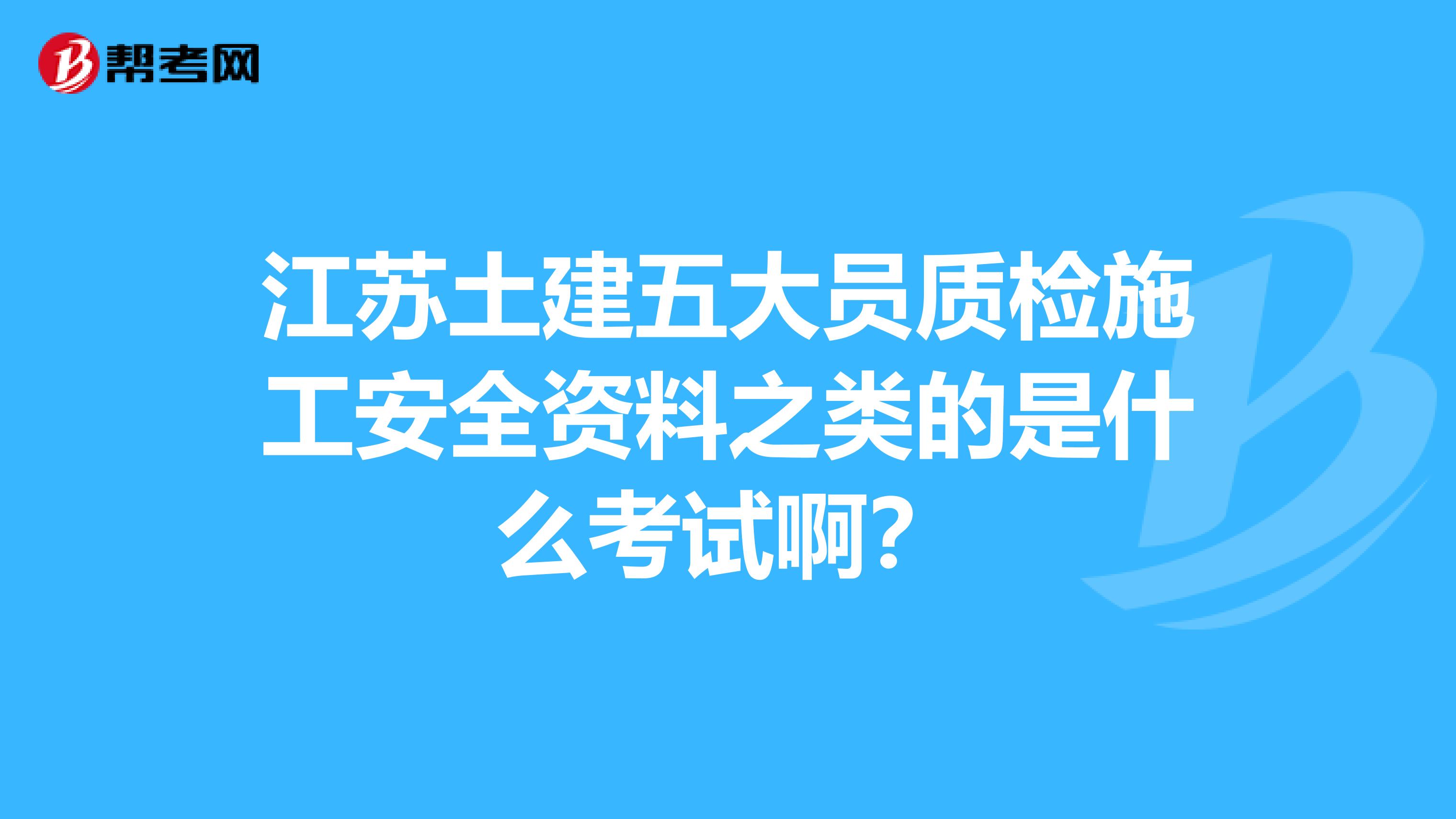 江苏土建五大员质检施工安全资料之类的是什么考试啊？