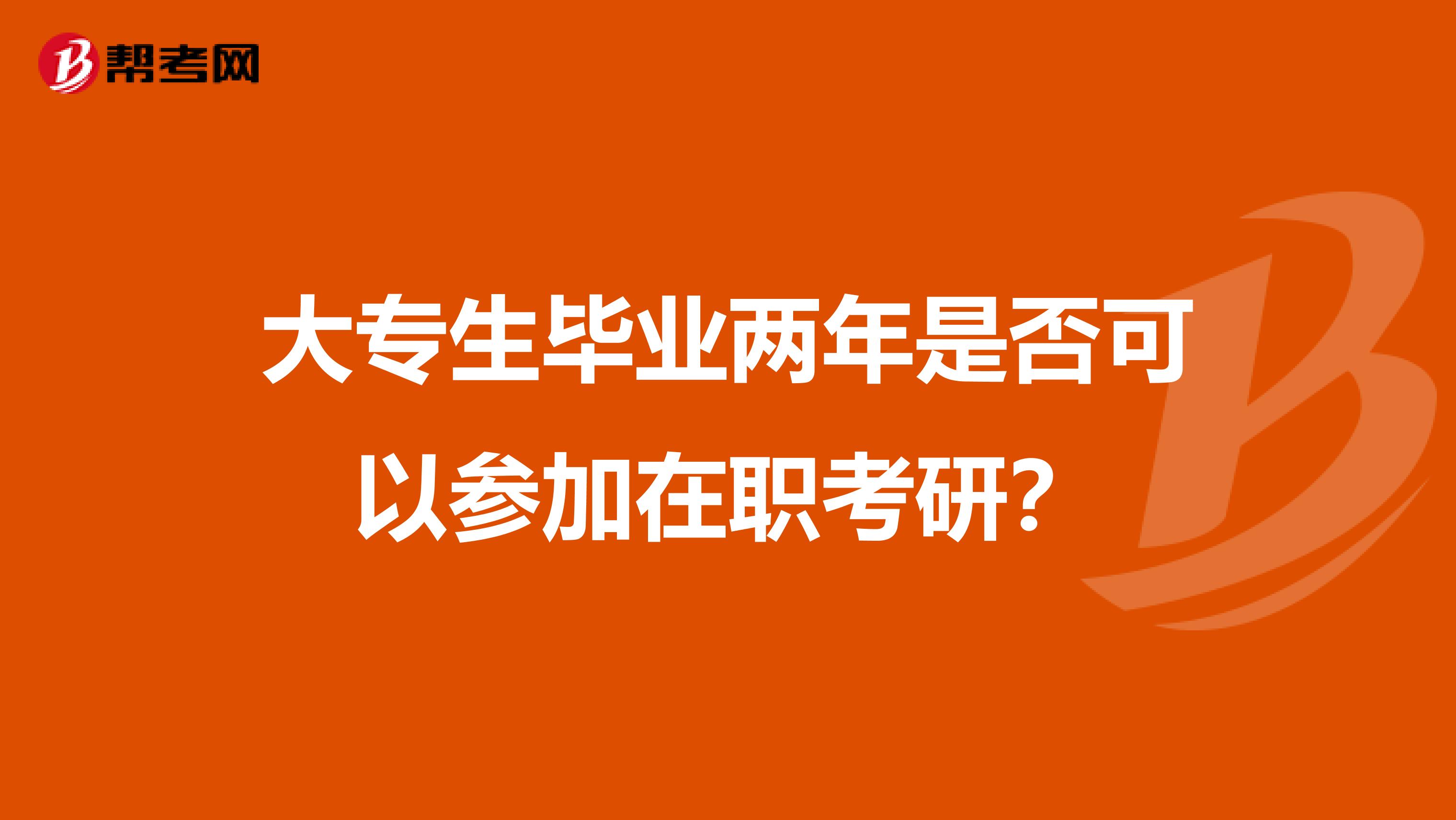 大专生毕业两年是否可以参加在职考研？