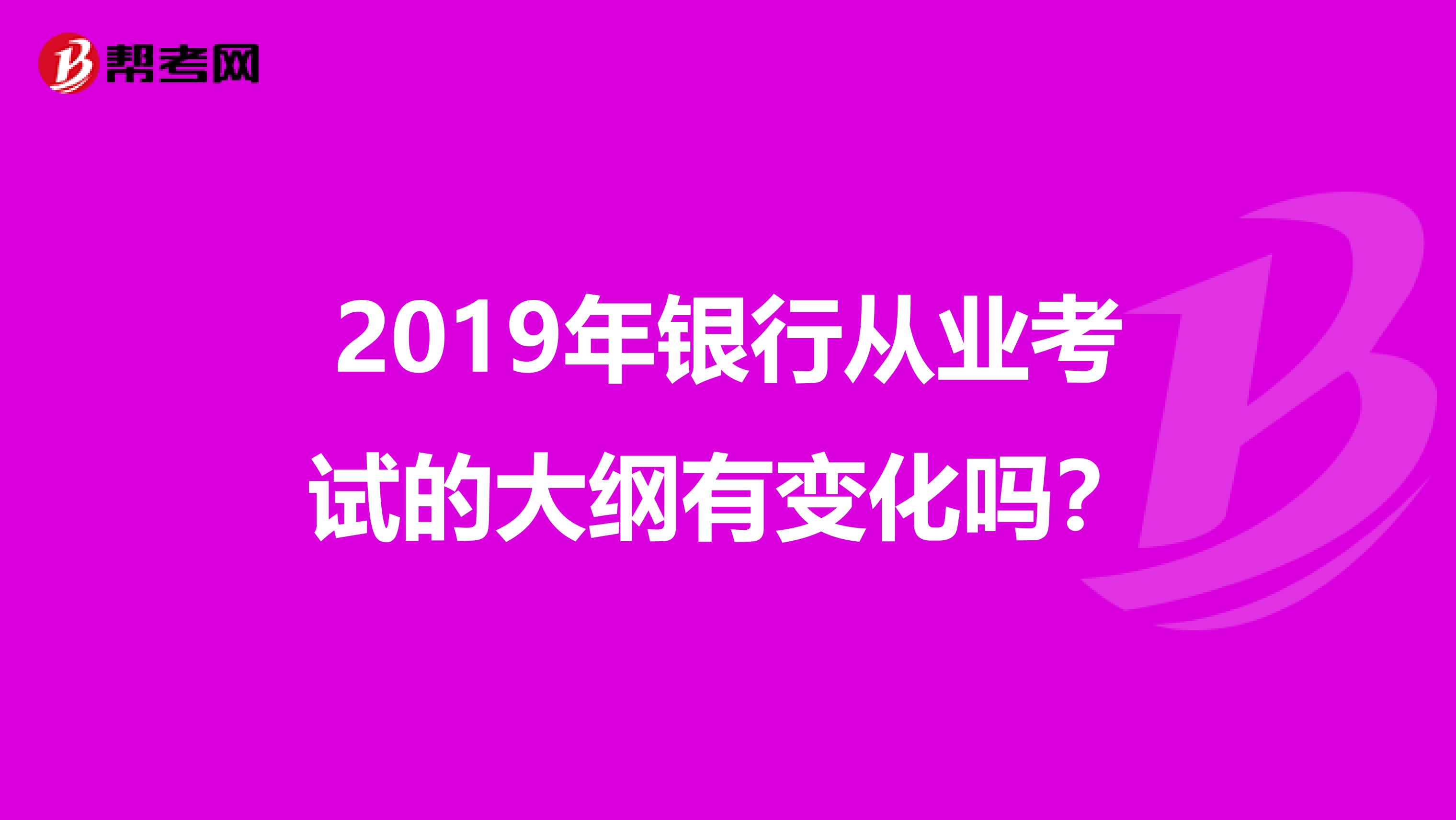 2019年银行从业考试的大纲有变化吗?