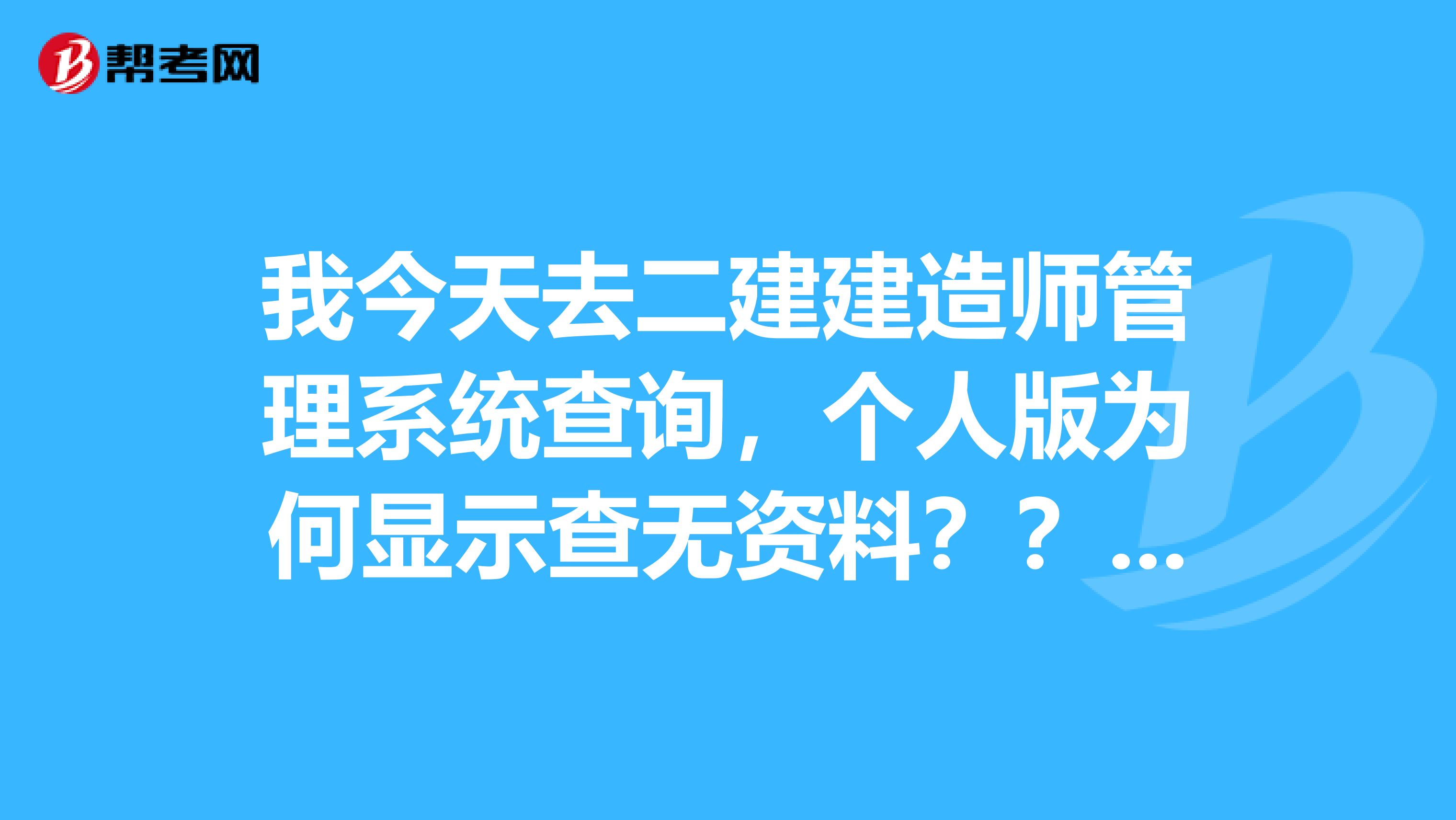 我今天去二建建造师管理系统查询，个人版为何显示查无资料？？？有人有过这种情况吗