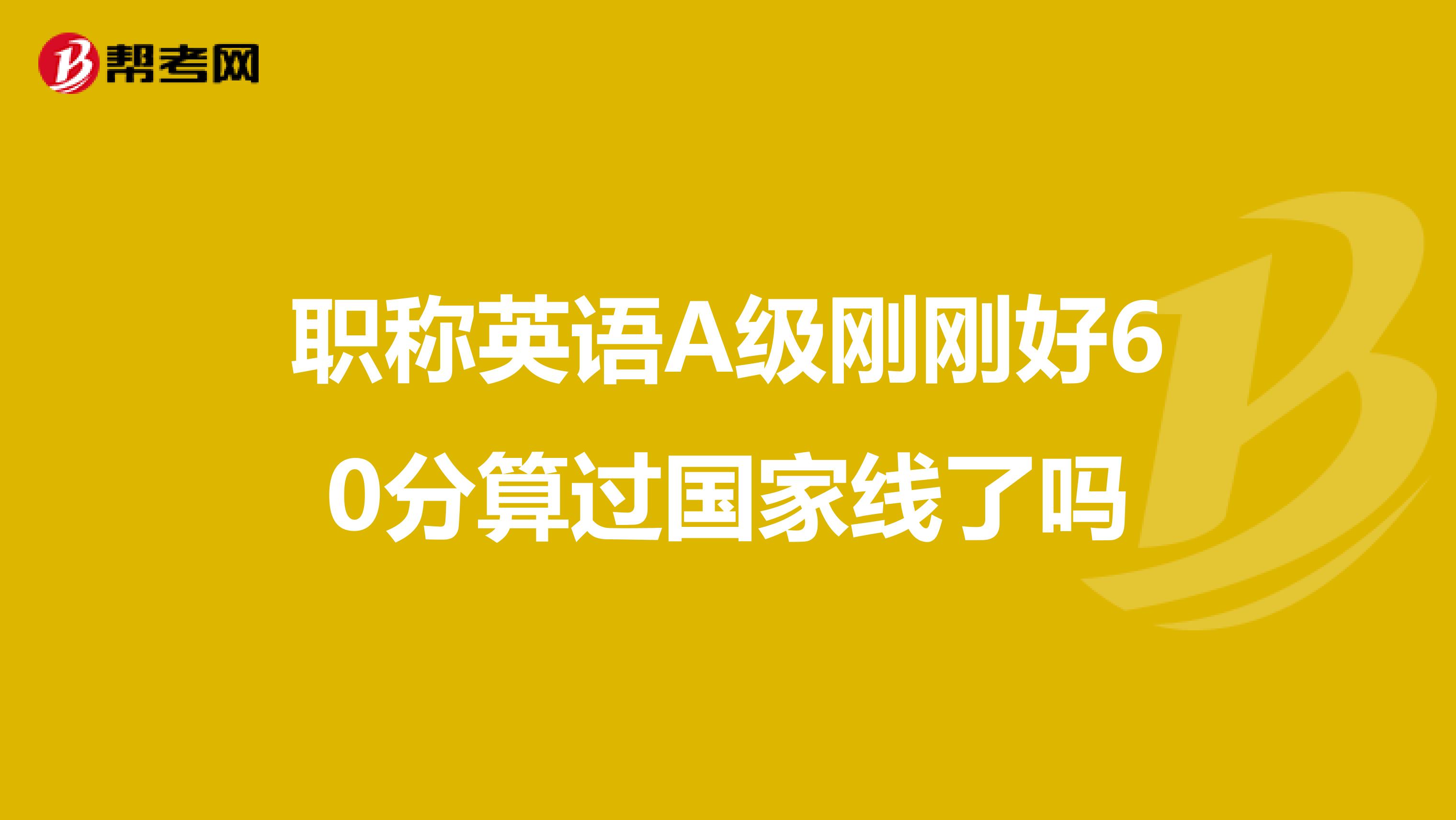 职称英语A级刚刚好60分算过国家线了吗