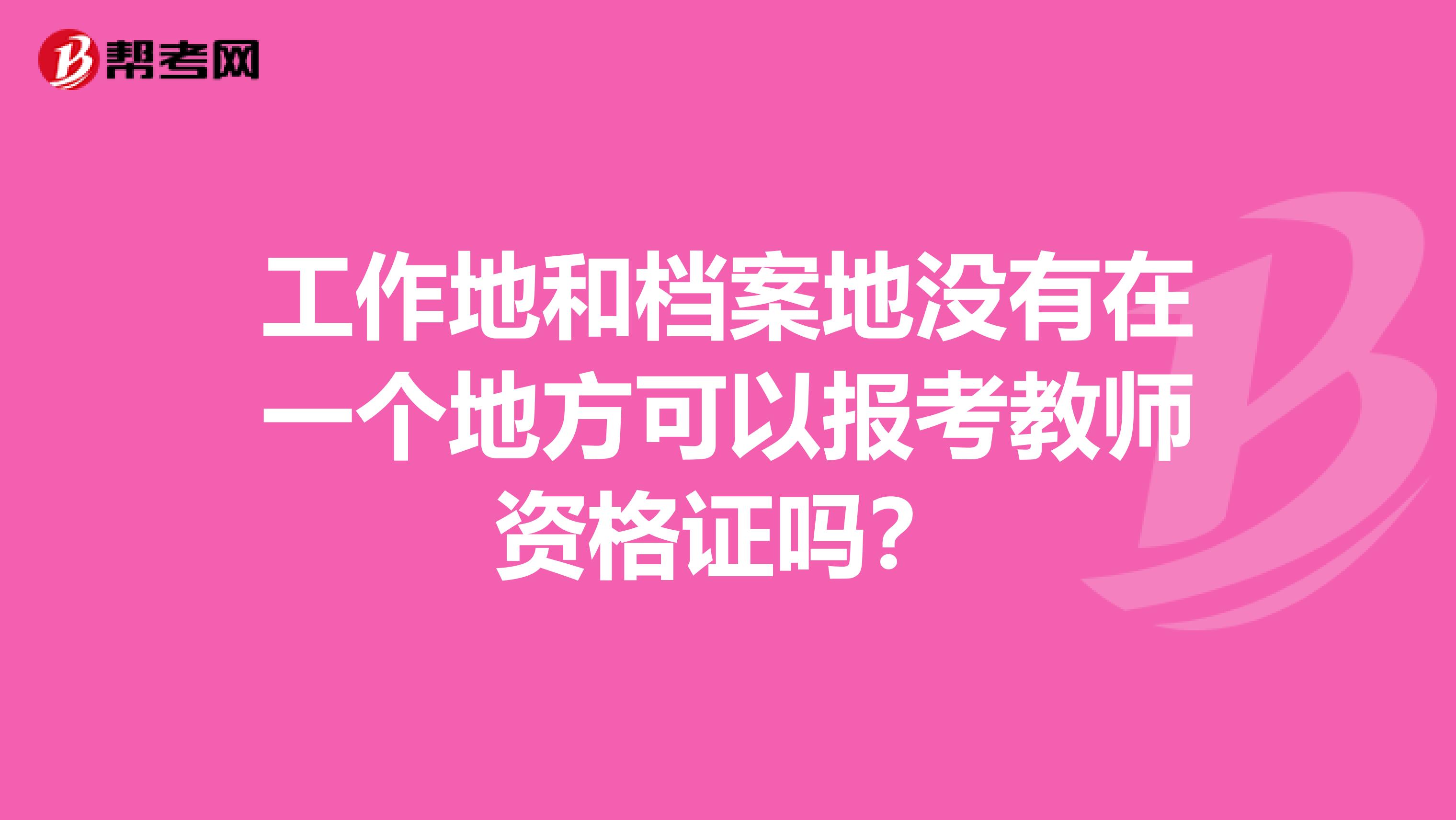 工作地和档案地没有在一个地方可以报考教师资格证吗？