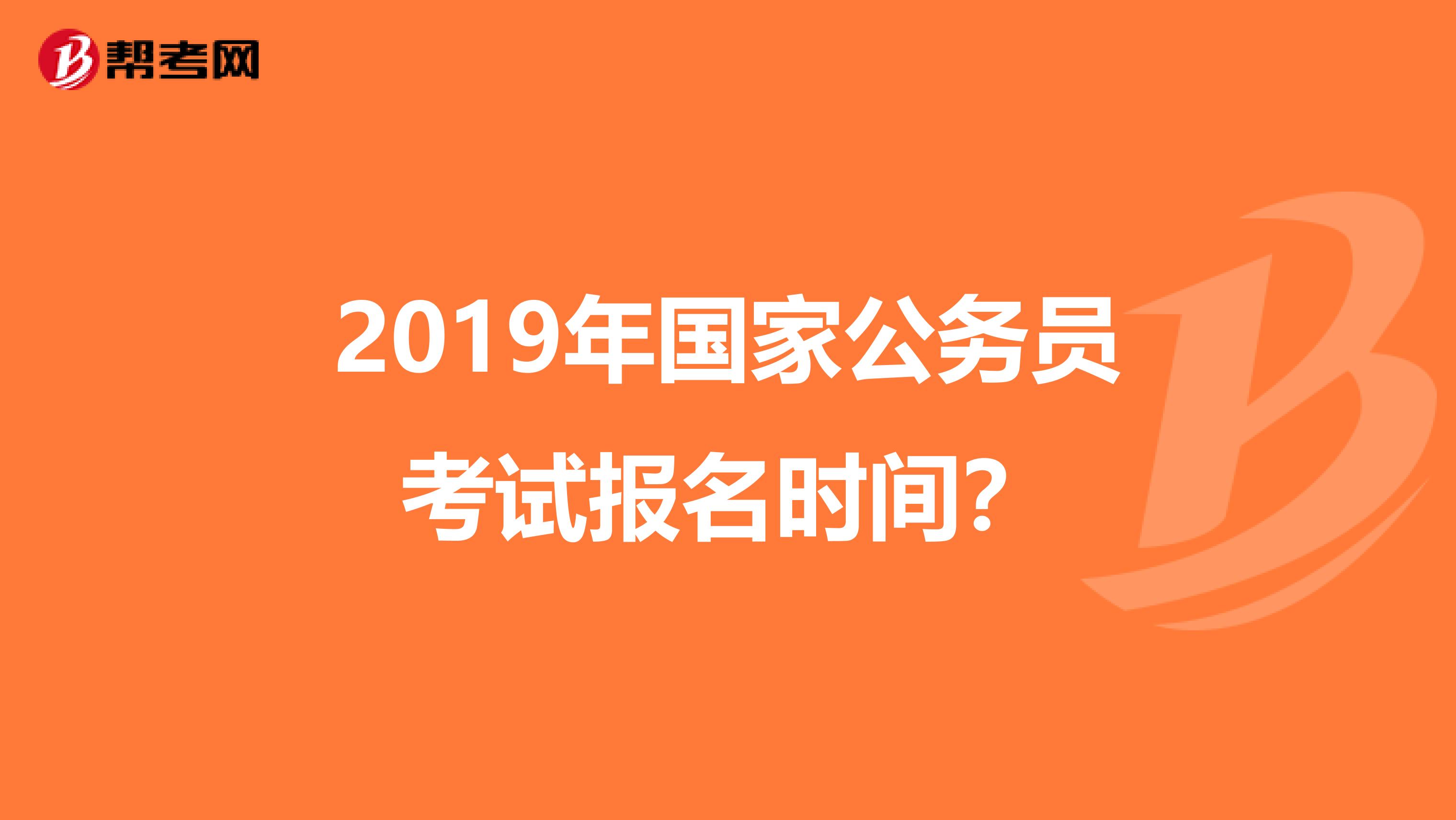 2019年國(guó)家公務(wù)員考試報(bào)名時(shí)間？