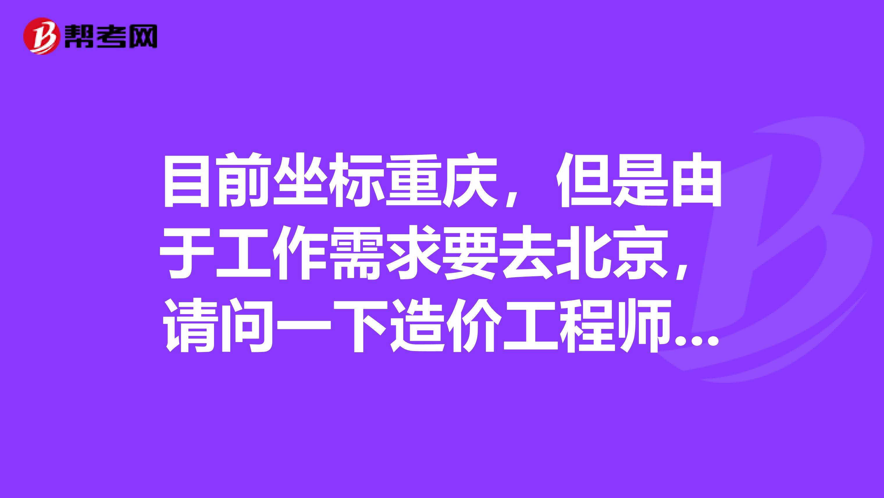 目前坐标重庆，但是由于工作需求要去北京，请问一下造价工程师考试报名可以异地报考吗?