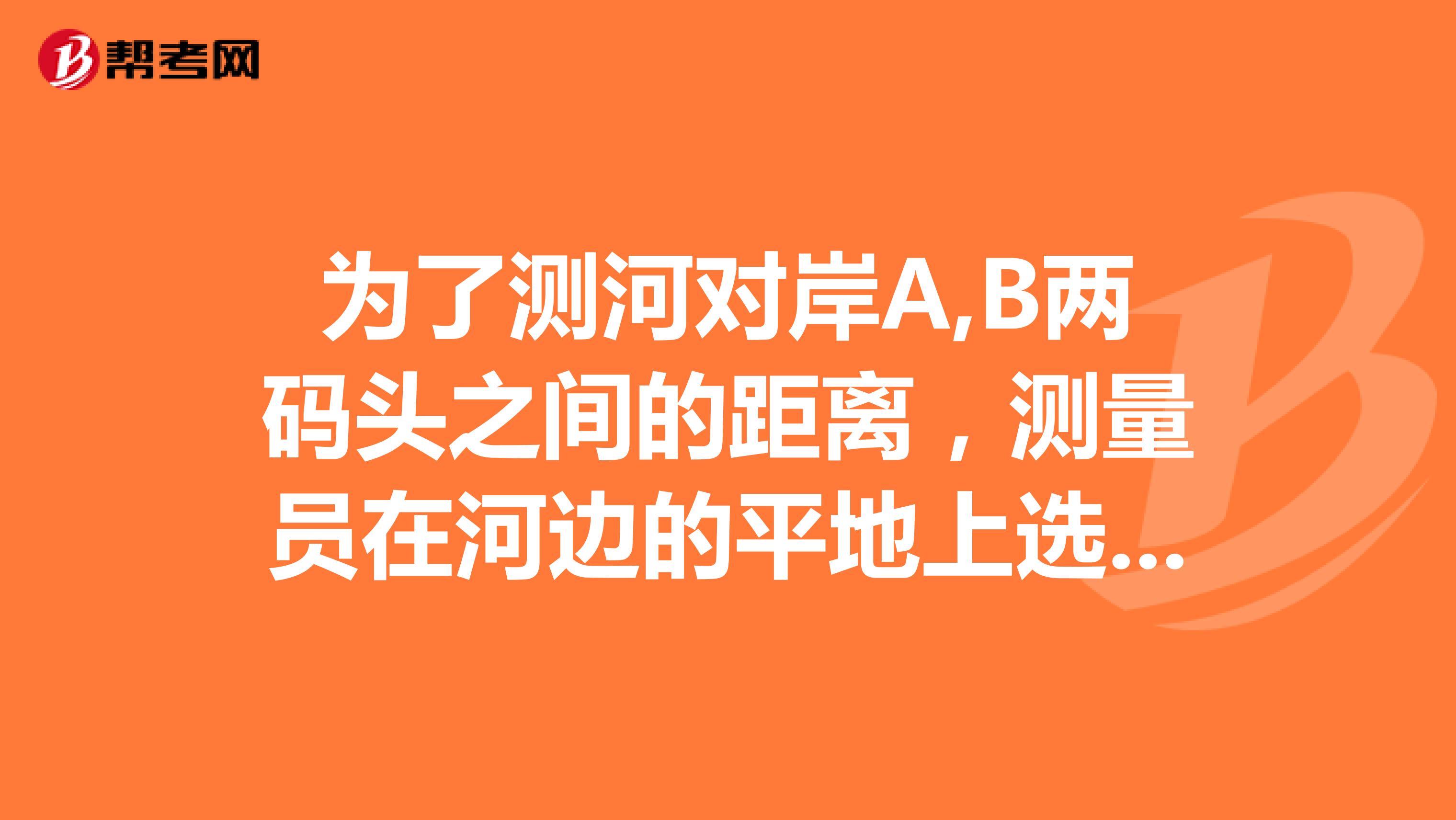 为了测河对岸A,B两码头之间的距离，测量员在河边的平地上选一条基线MN，并取其中的点O，