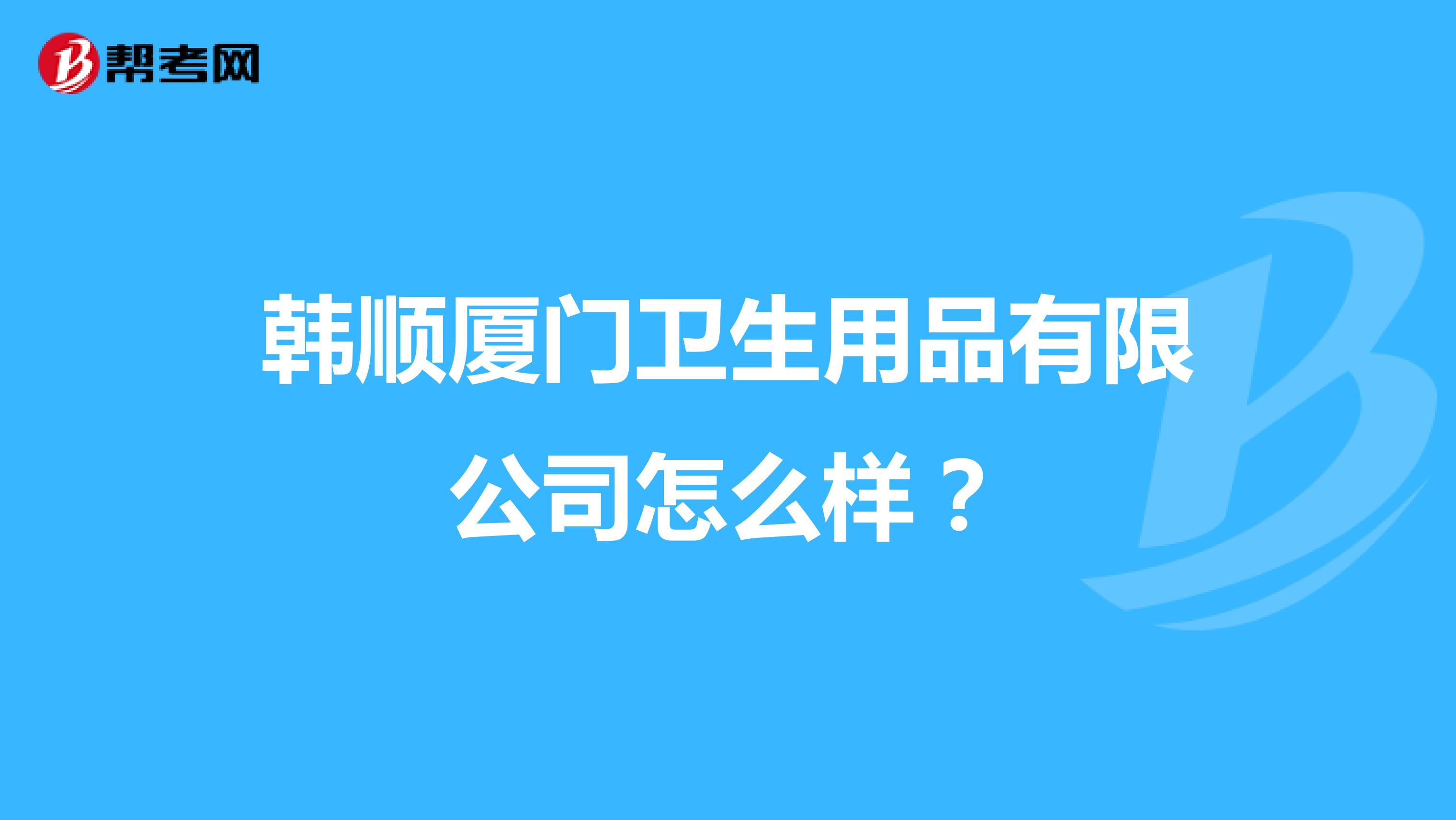 韩顺厦门卫生用品有限公司怎么样？