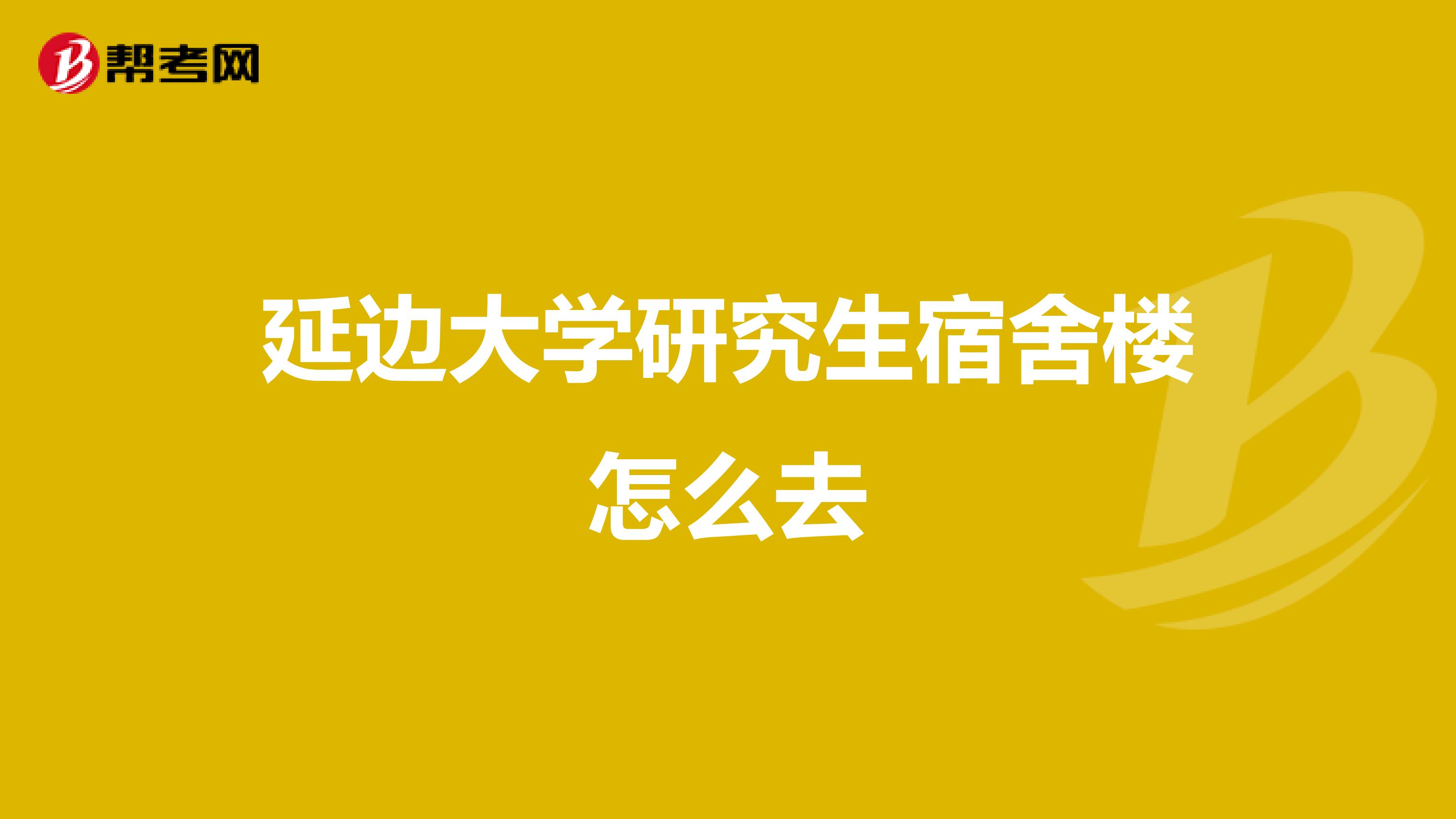 延边大学研究生宿舍楼怎么去