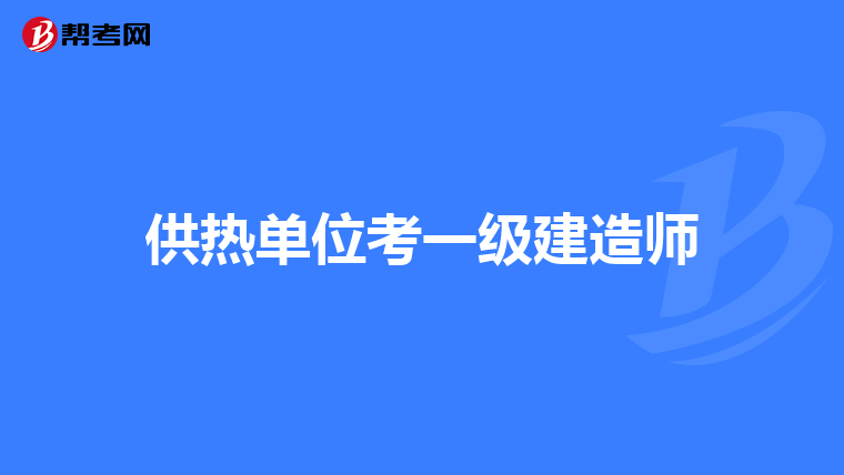 供热单位考一级建造师