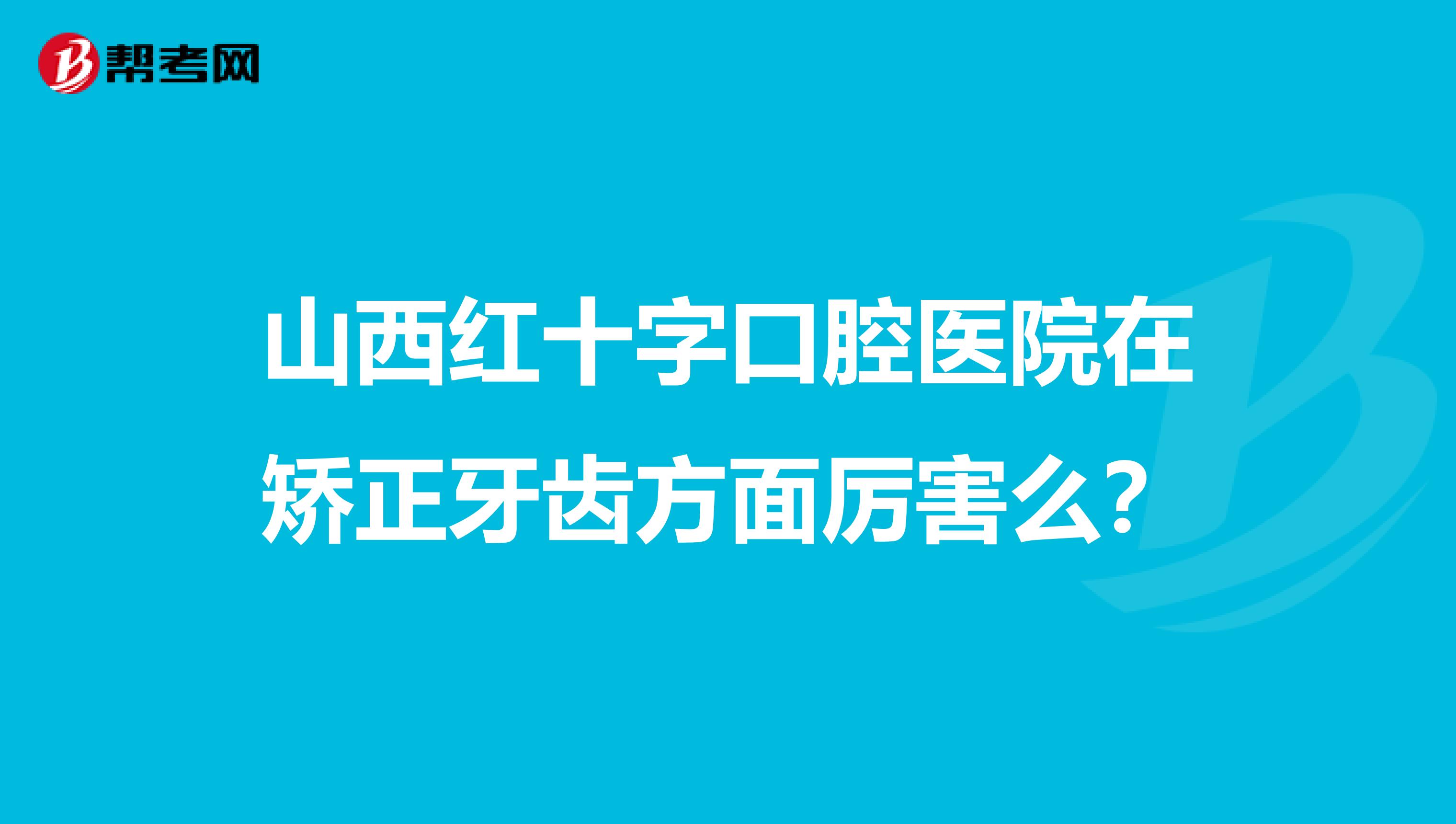 山西红十字口腔医院在矫正牙齿方面厉害么?