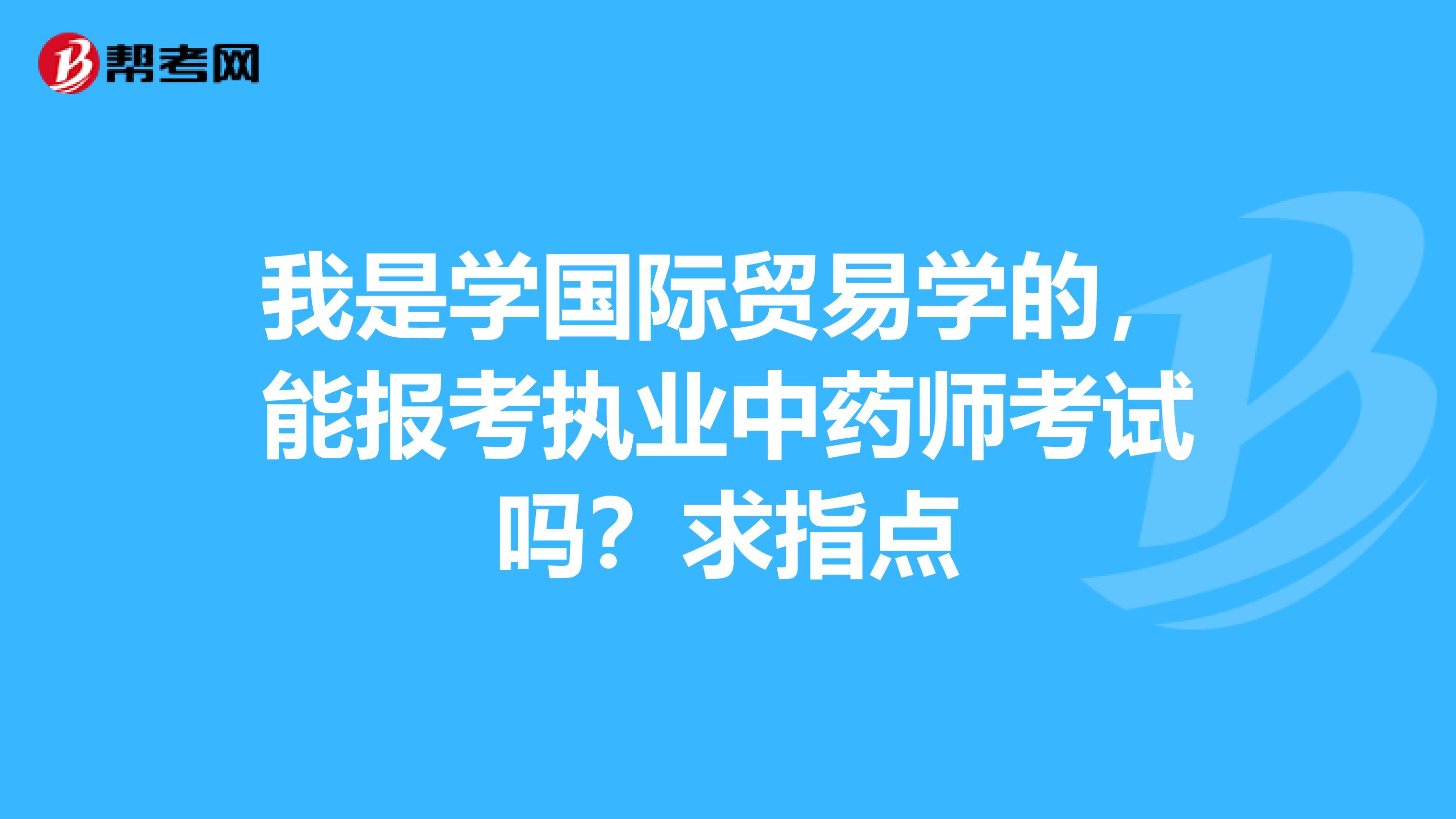 我是学国际贸易学的,能报考执业中药师考试吗?求指点