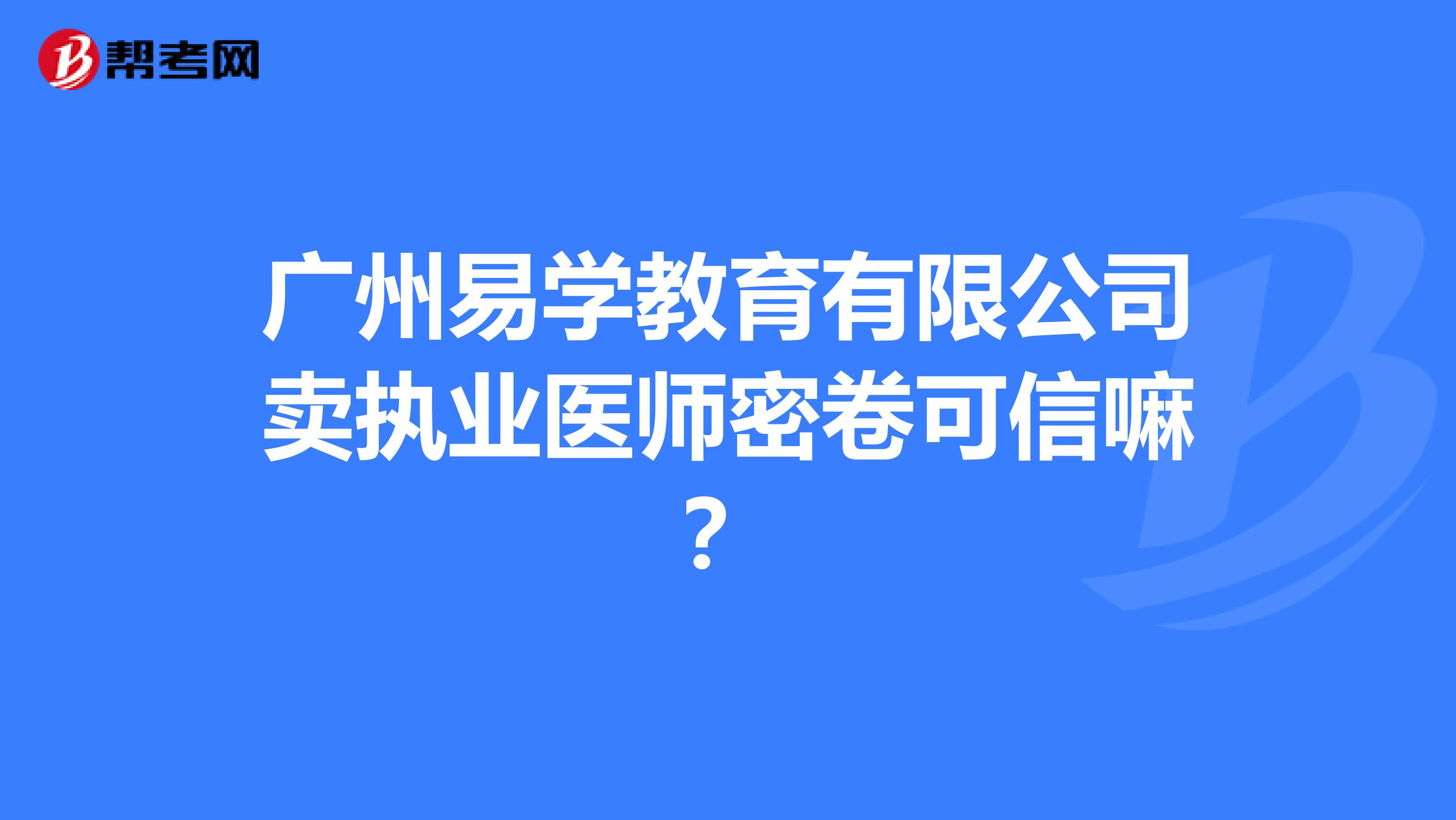 广州易学教育有限公司卖执业医师密卷可信嘛？