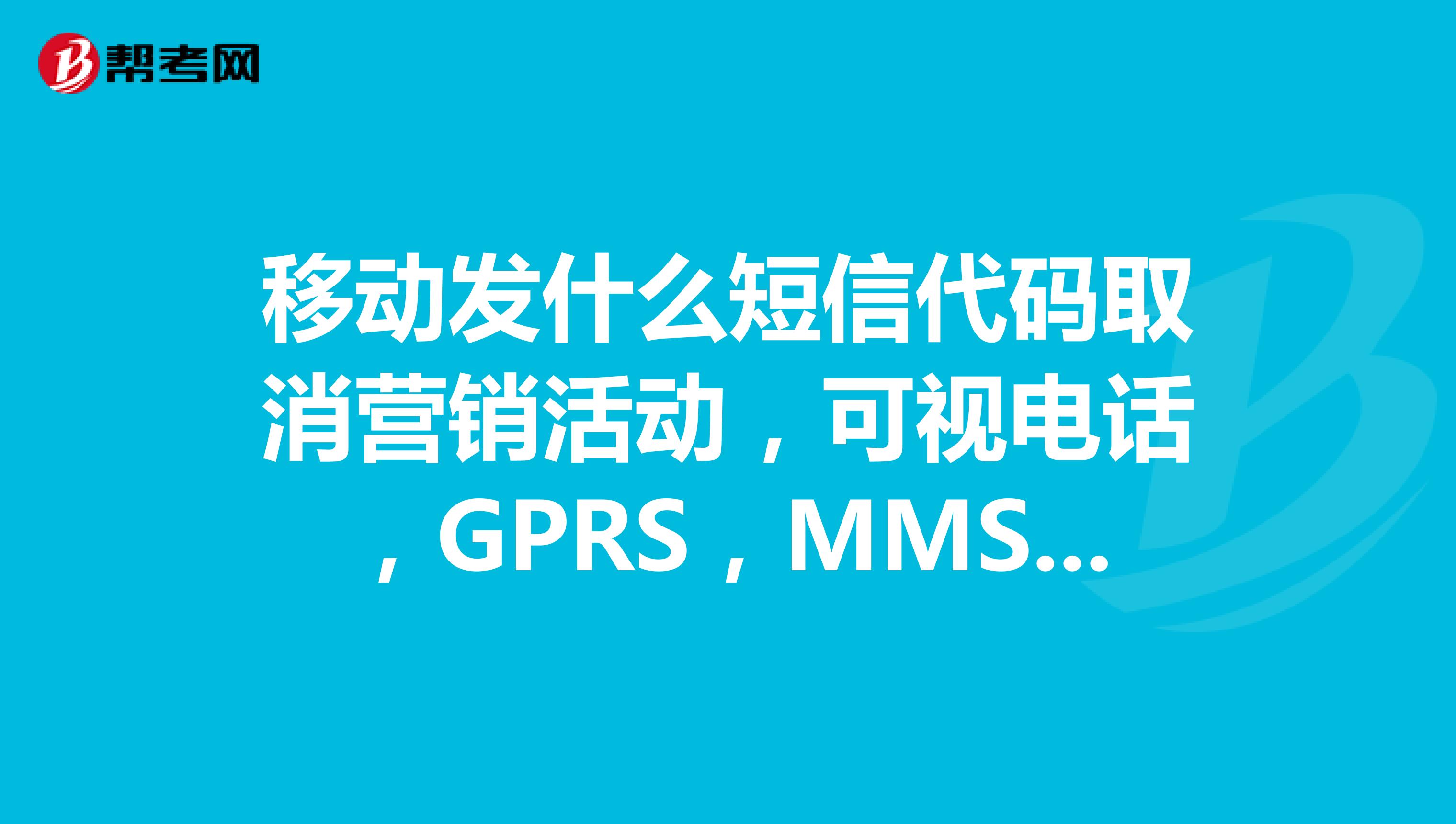 移动发什么短信代码取消营销活动，可视电话，GPRS，MMS这些业务？