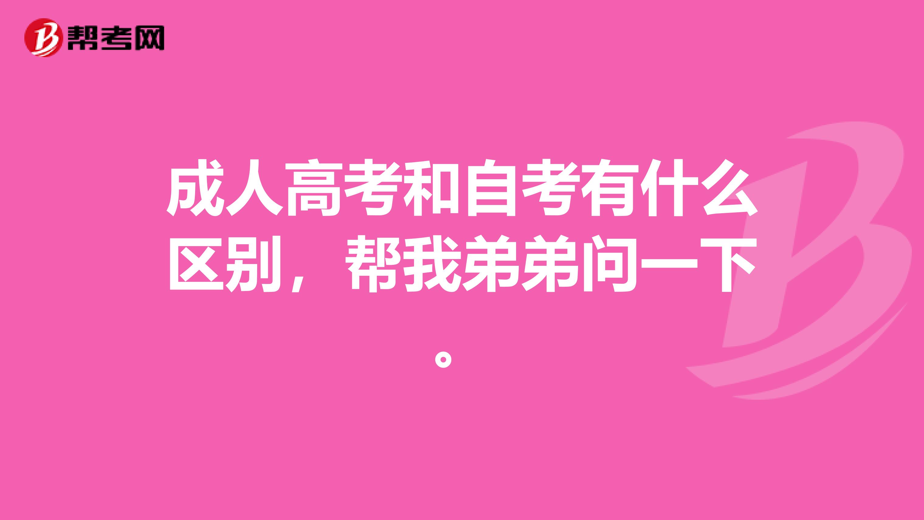 成人高考和自考有什么區別，幫我弟弟問一下。
