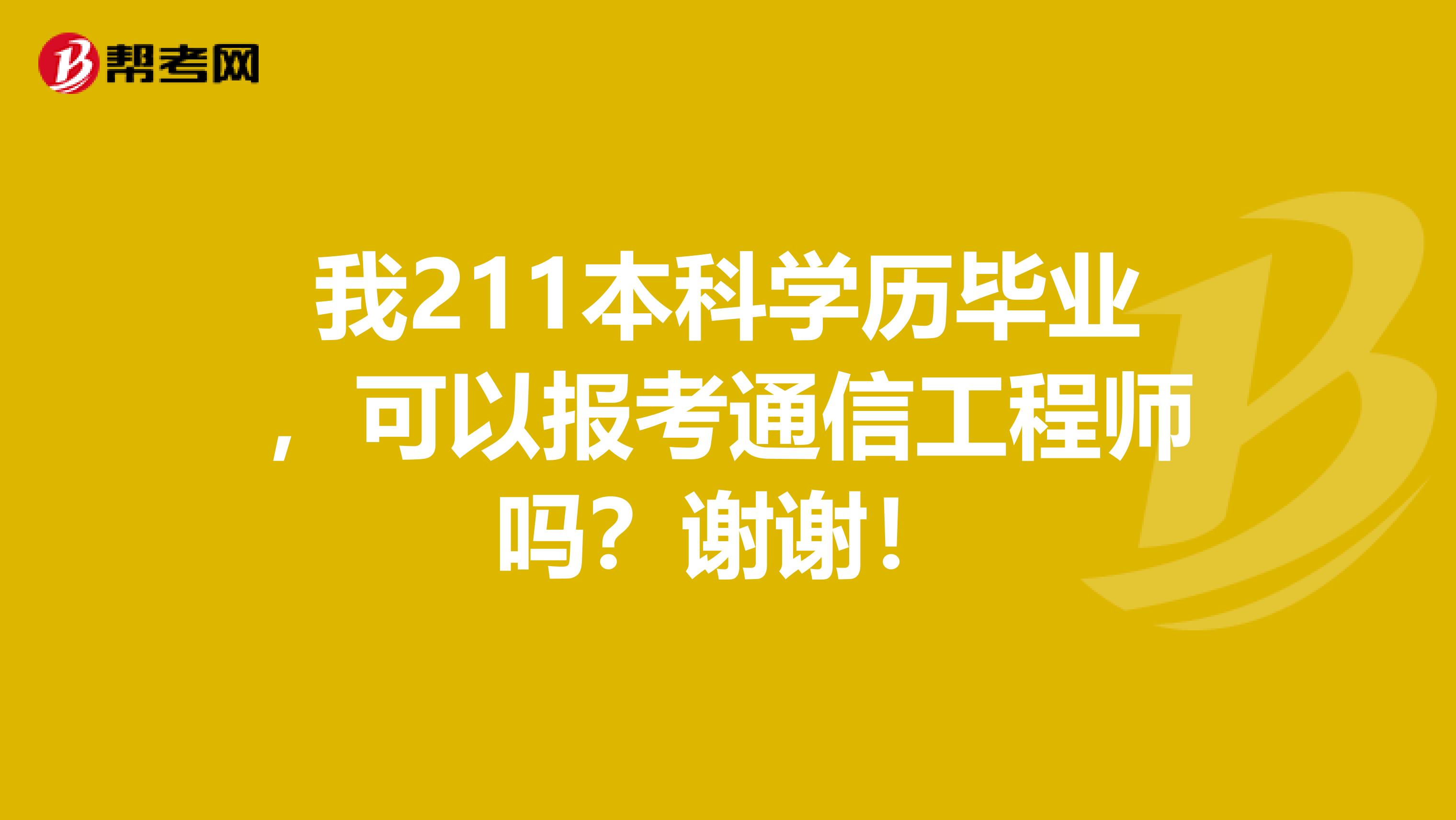 我211本科学历毕业，可以报考通信工程师吗？谢谢！