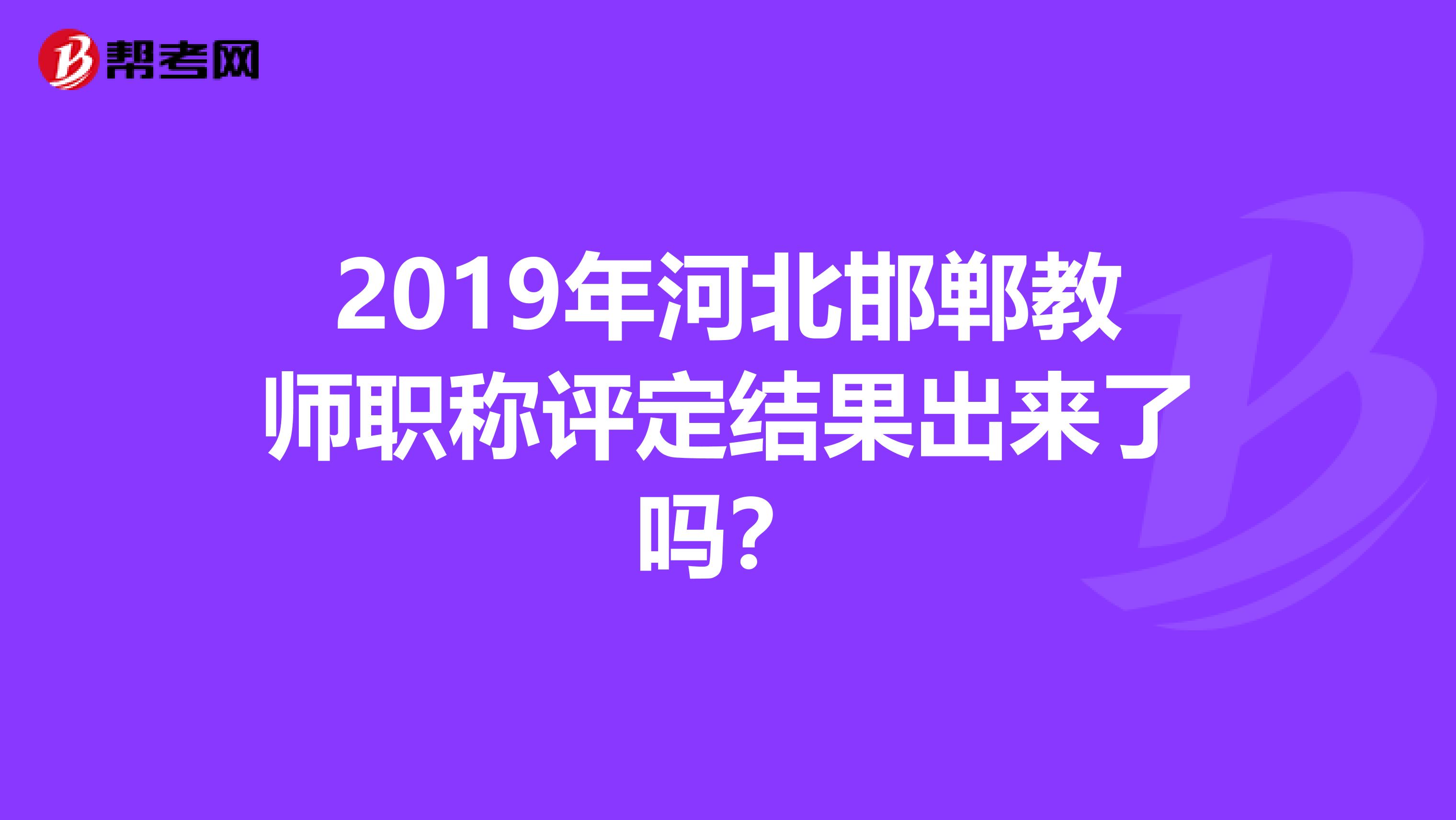 2019年河北邯郸教师职称评定结果出来了吗？