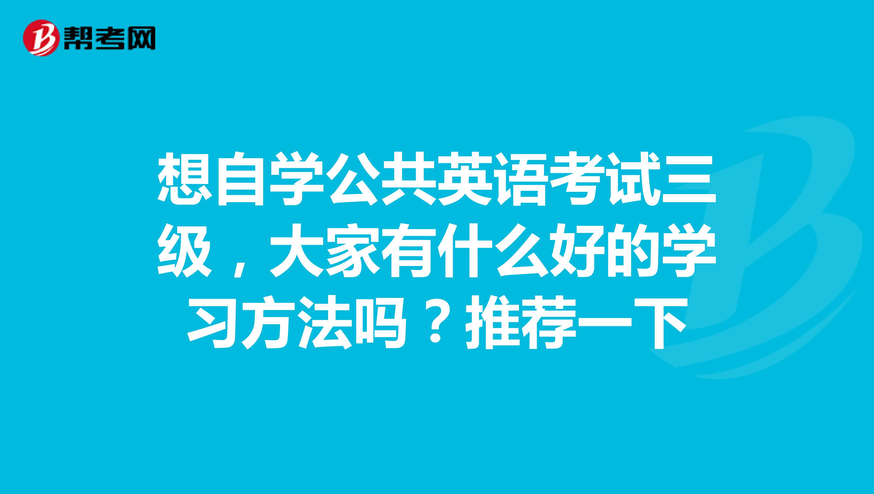 想自学公共英语考试三级,大家有什么好的学习方法吗?推荐一下