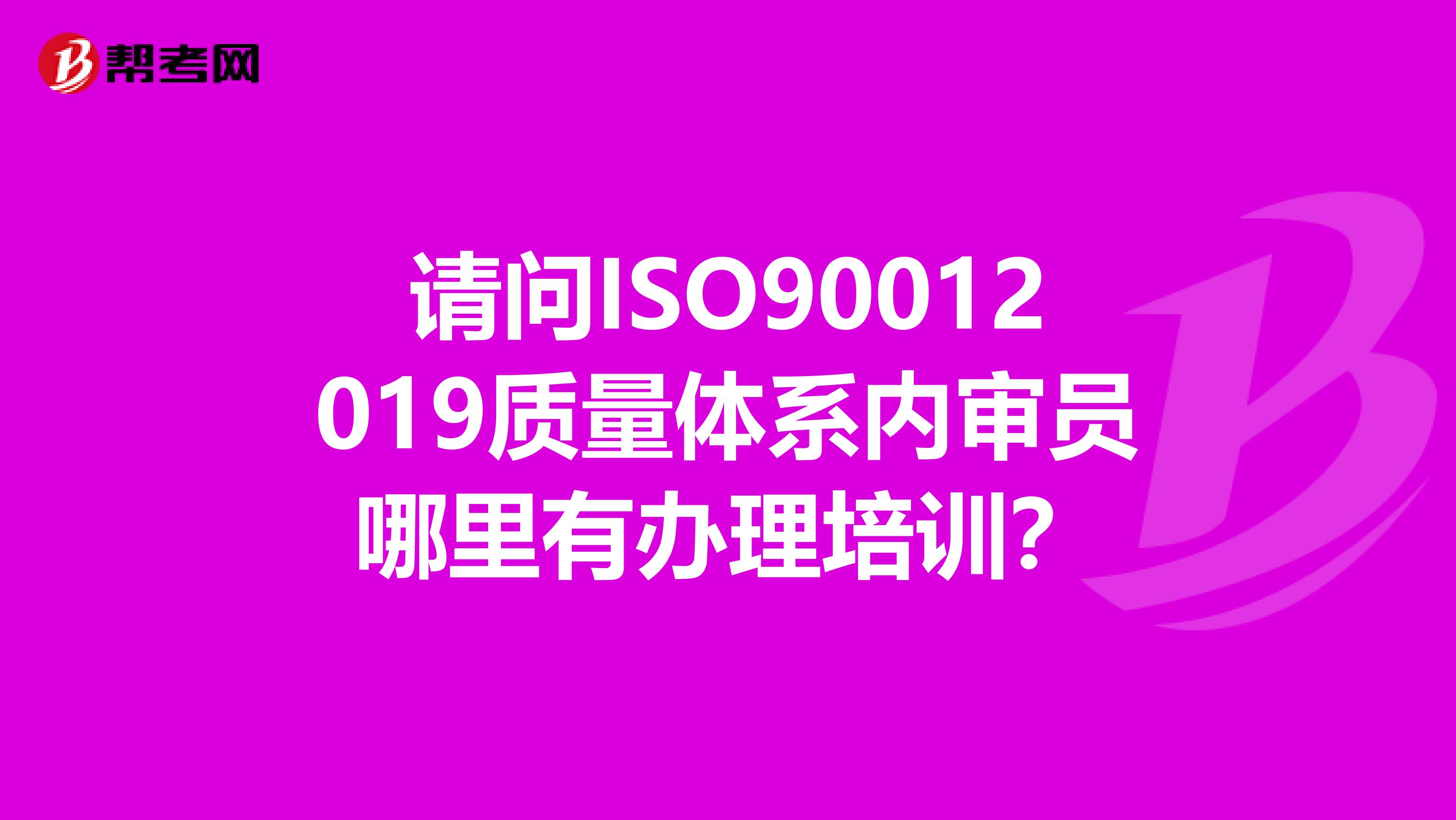 请问ISO90012019质量体系内审员哪里有办理培训？