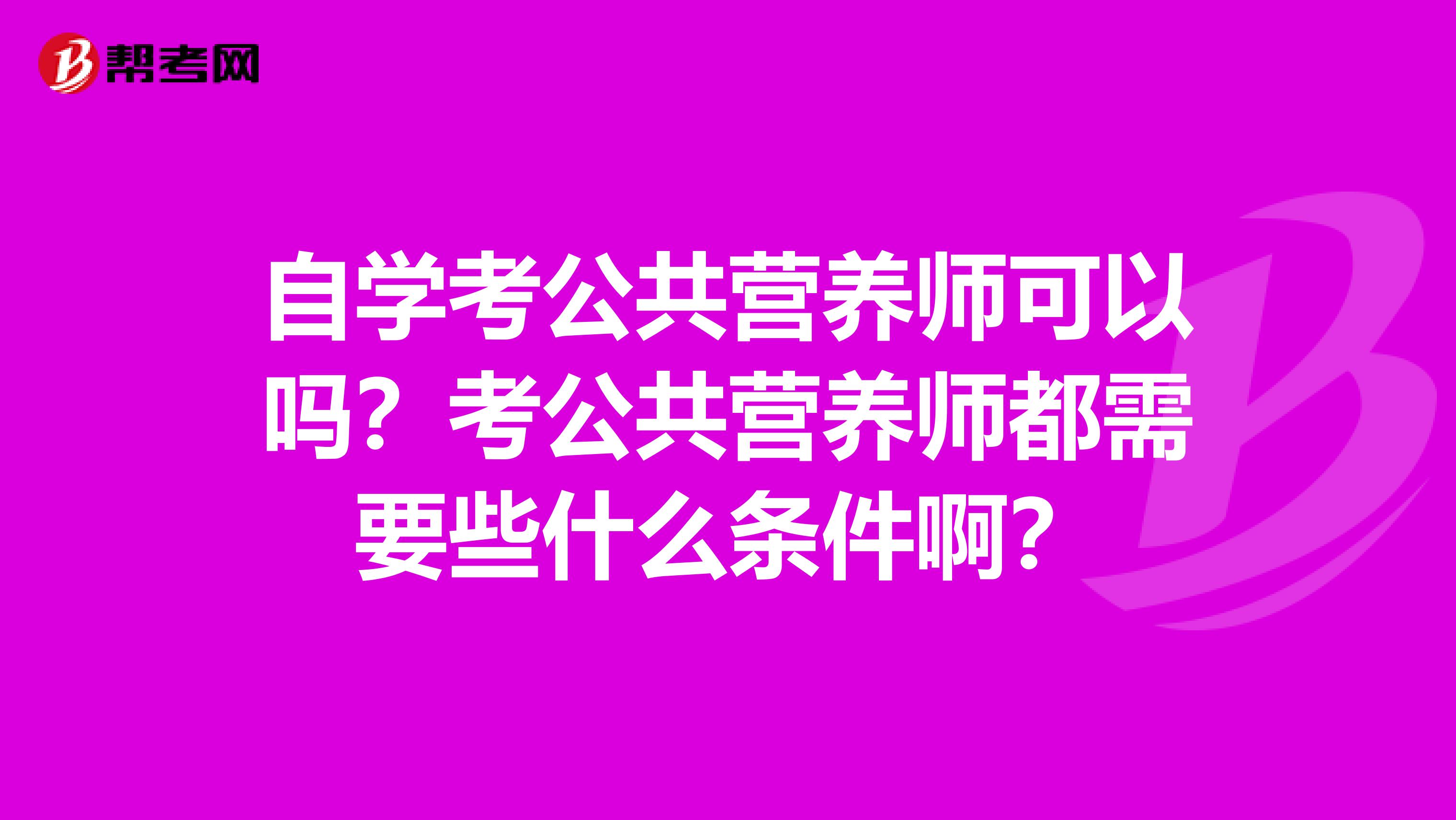 自学考公共营养师可以吗？考公共营养师都需要些什么条件啊？