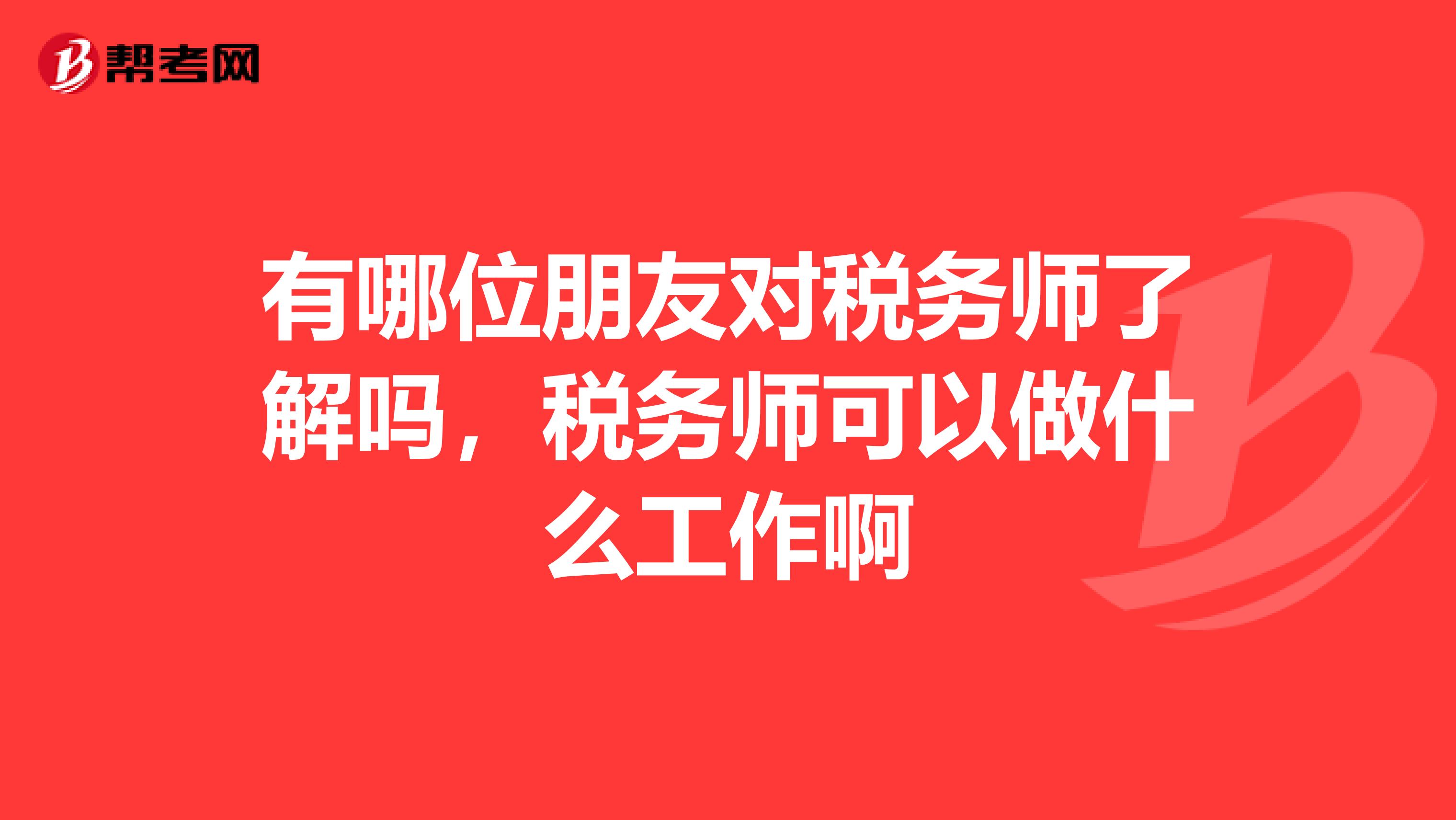 有哪位朋友对税务师了解吗，税务师可以做什么工作啊