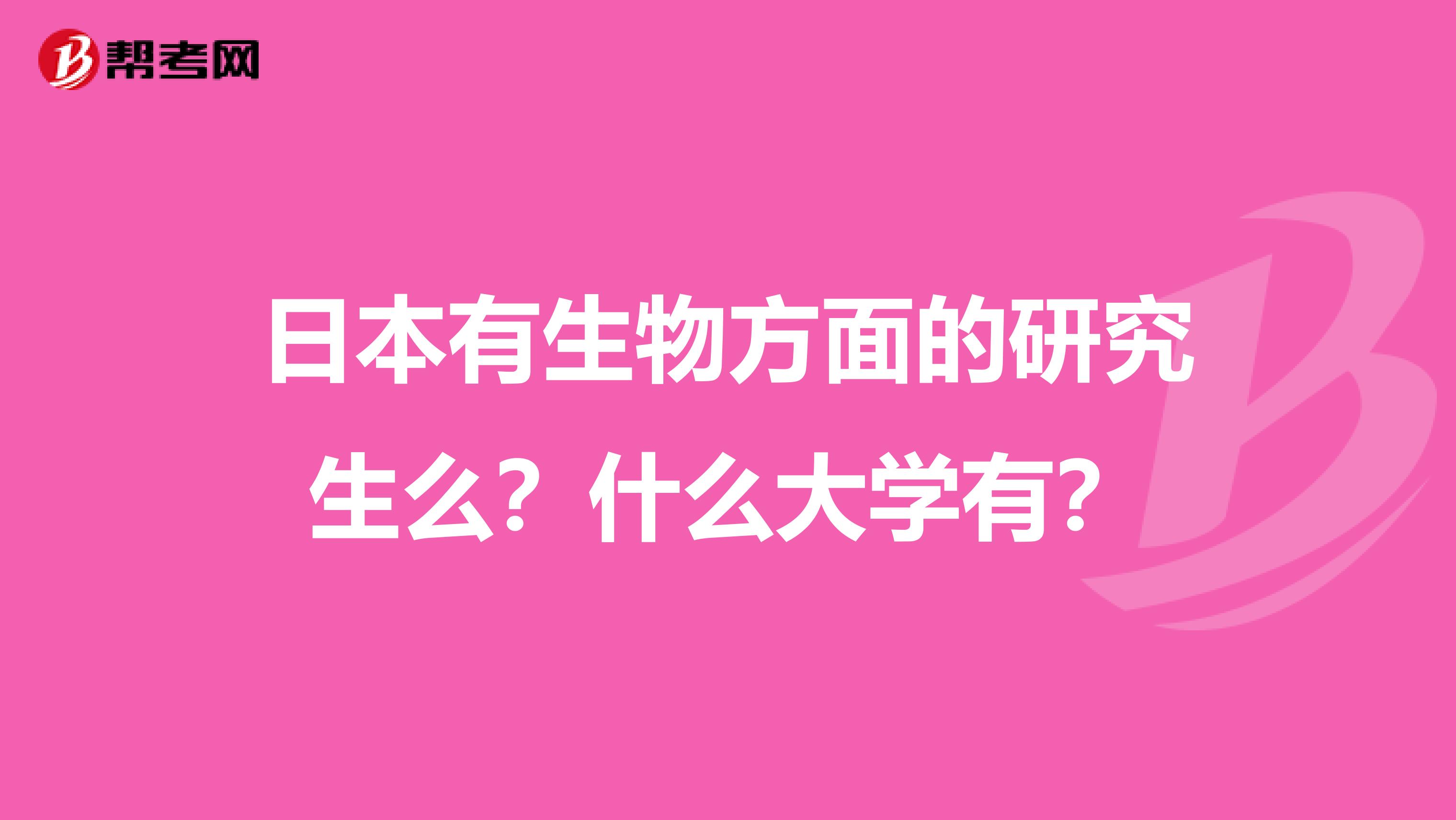 日本有生物方面的研究生么?什么大学有?