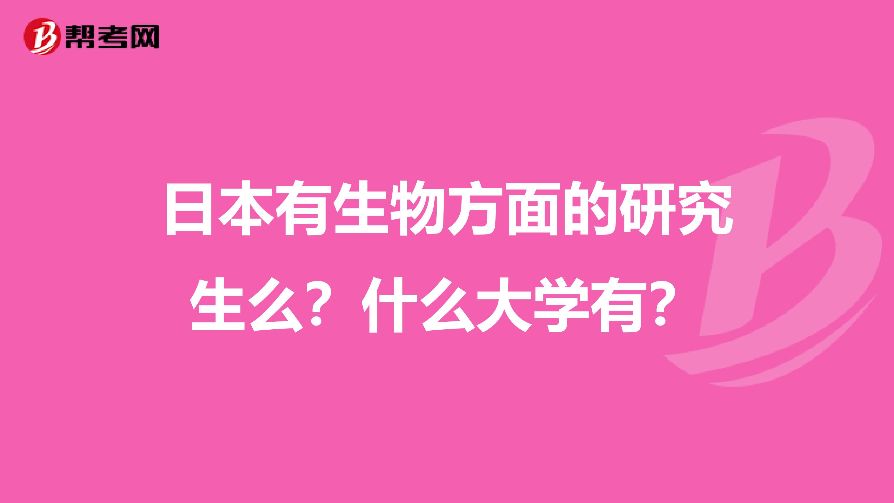 日本有生物方面的研究生么？什么大学有？