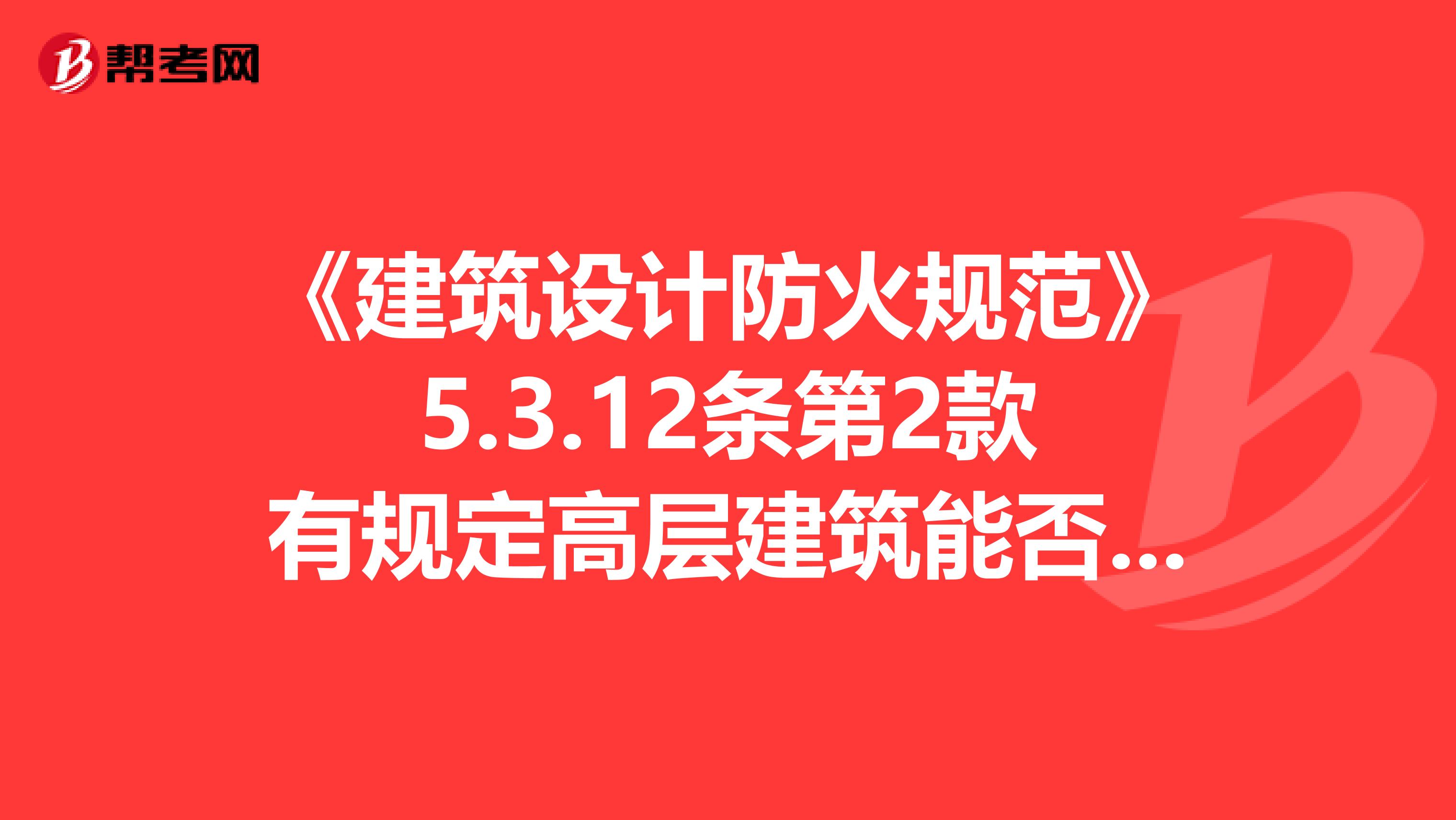 《建筑設計防火規(guī)范》5.3.12條第2款有規(guī)定高層建筑能否適用