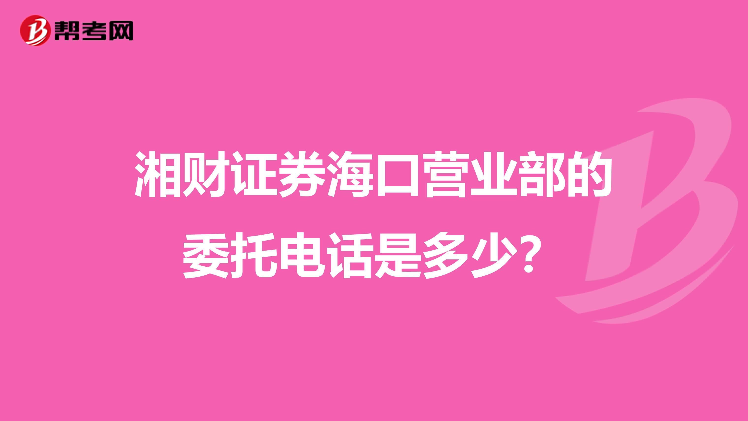 湘财证券海口营业部的委托电话是多少?