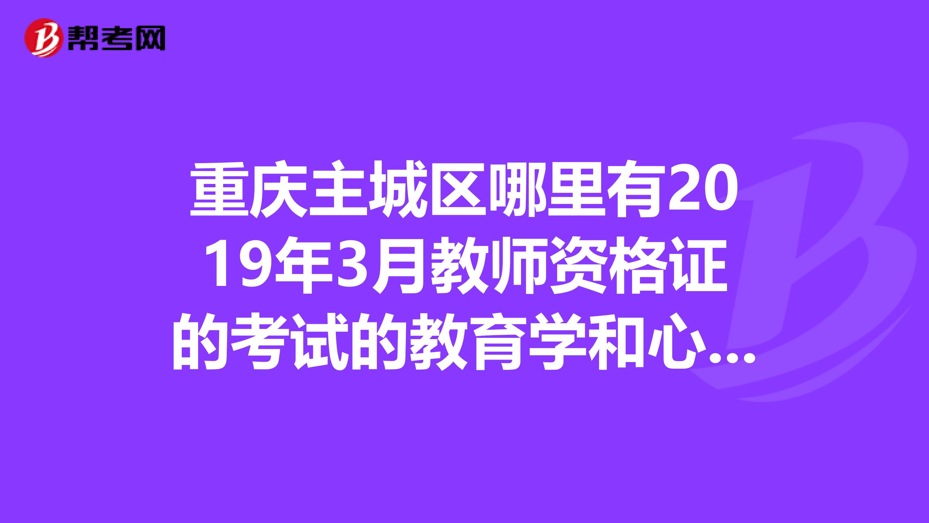 重庆主城区哪里有2019年3月教师资格证的考试的教育学和心理学的培训?