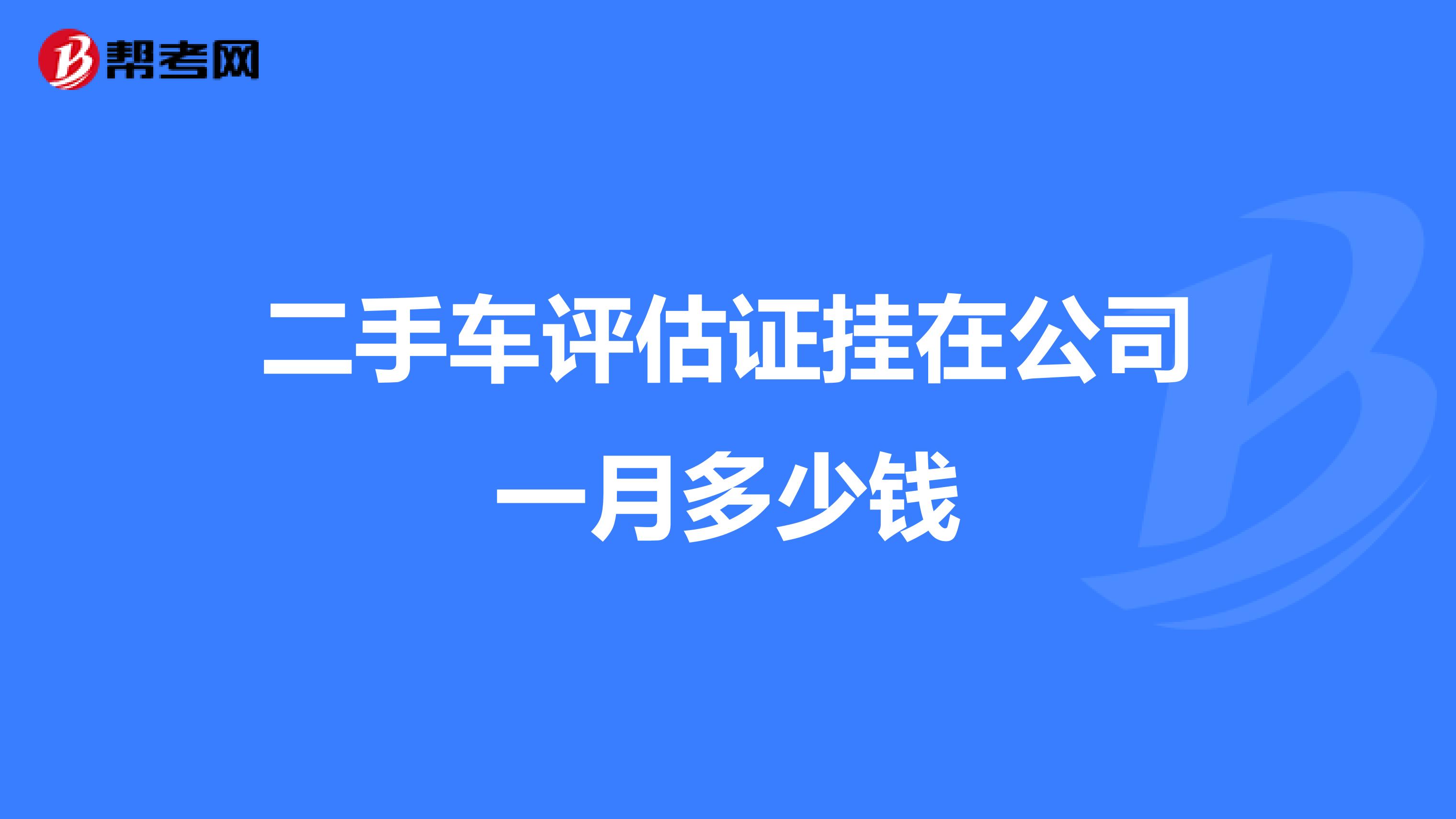 二手车评估证挂在公司一月多少钱