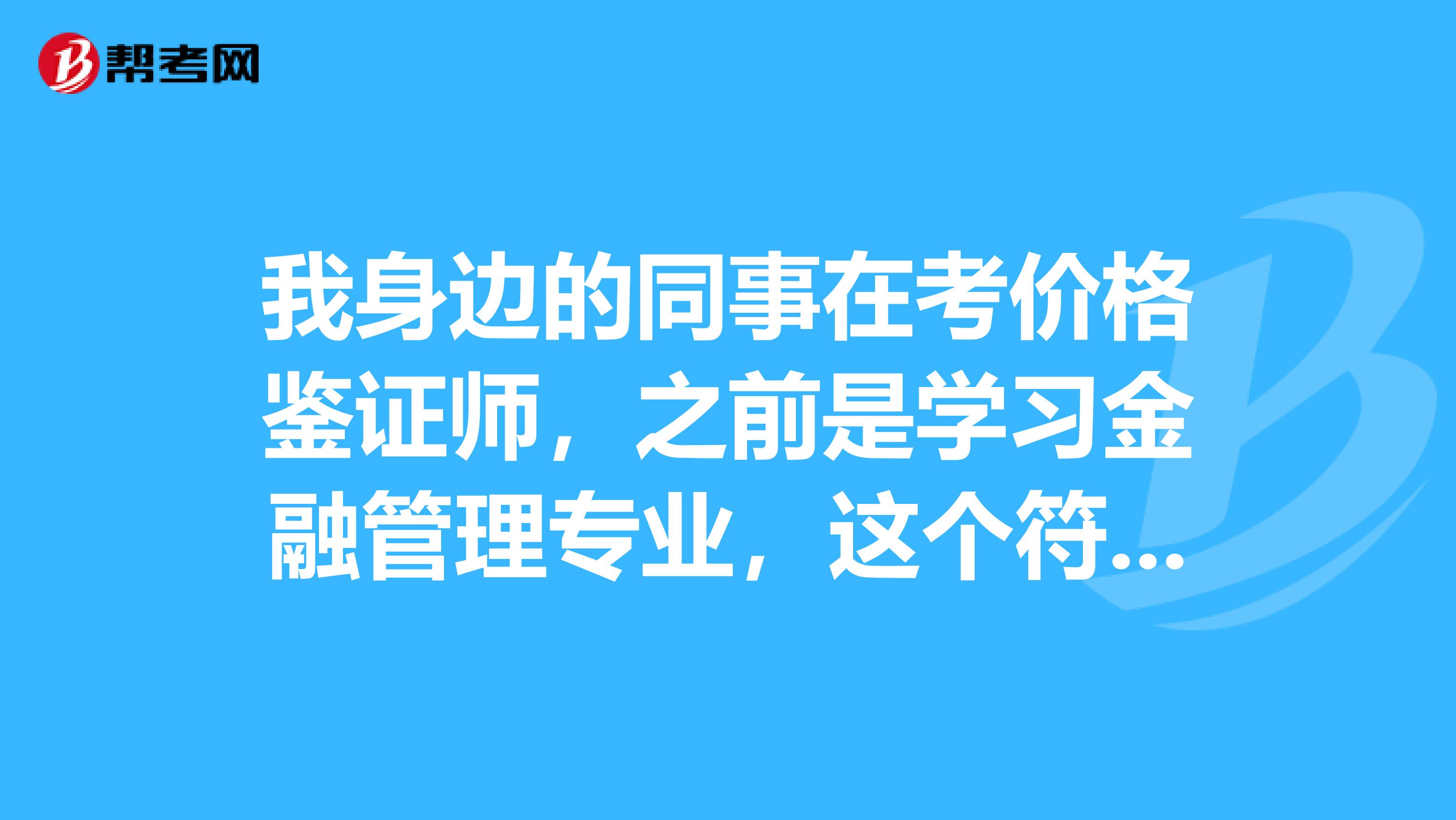 我身边的同事在考价格鉴证师，之前是学习金融管理专业，这个符号报名条件吗