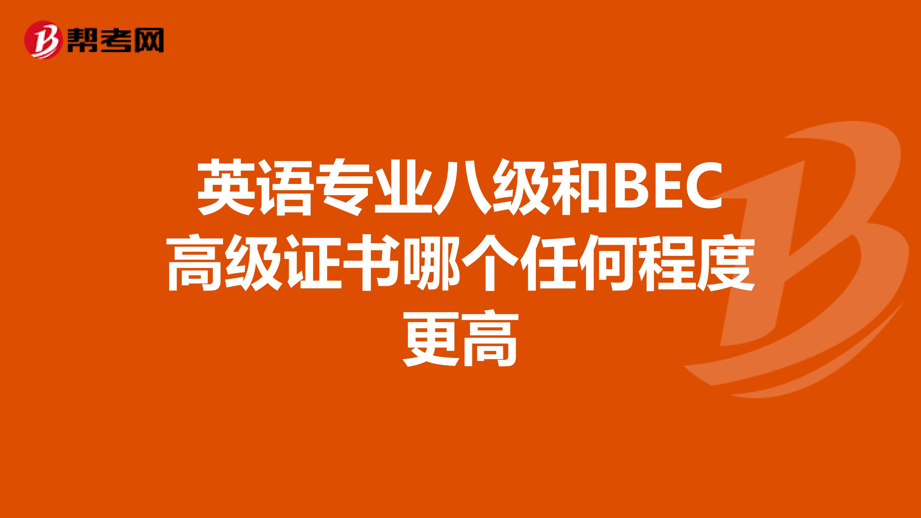 英语专业八级和BEC高级证书哪个任何程度更高