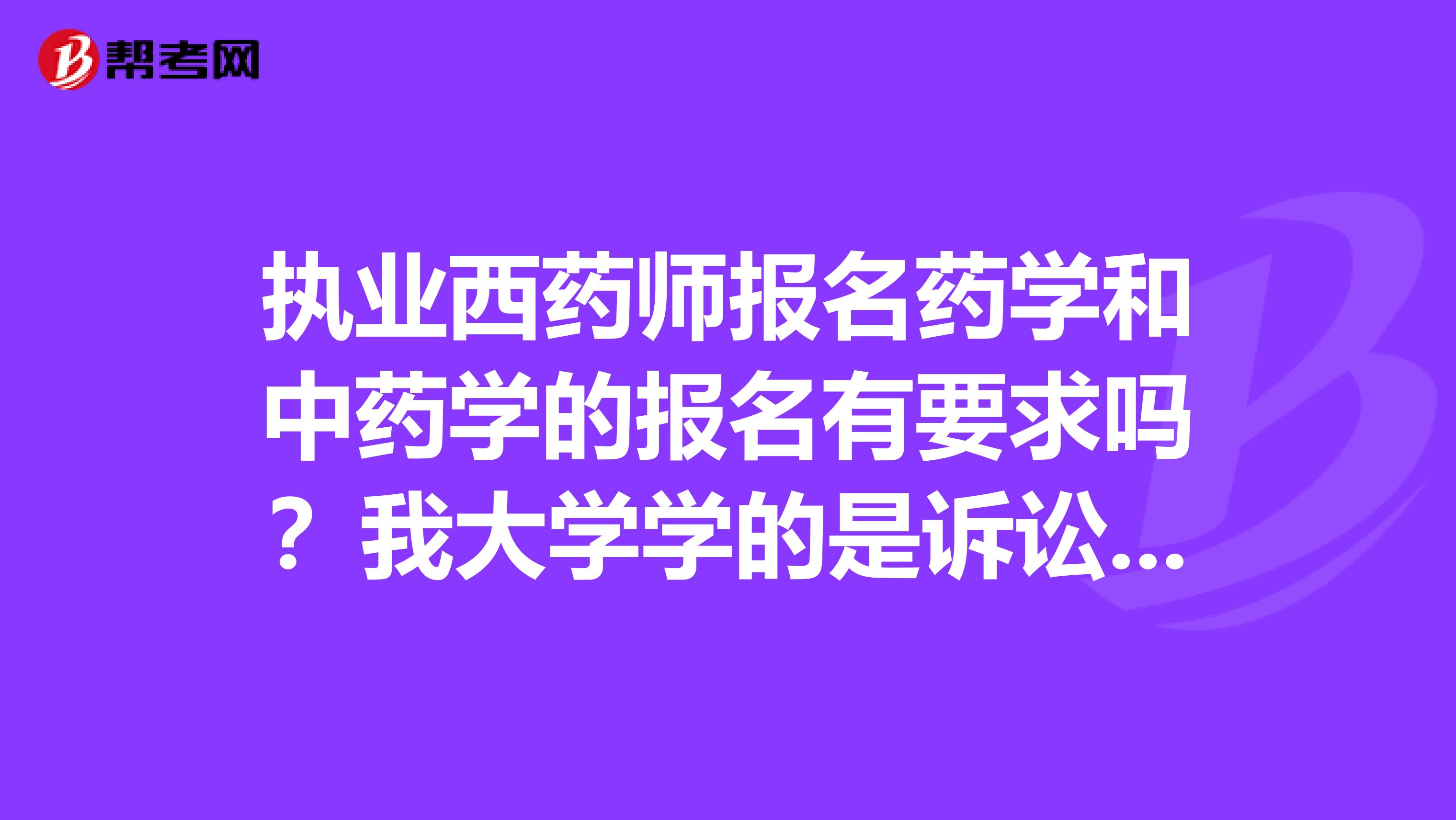 执业西药师报名药学和中药学的报名有要求吗？我大学学的是诉讼法学，应该报哪个呢