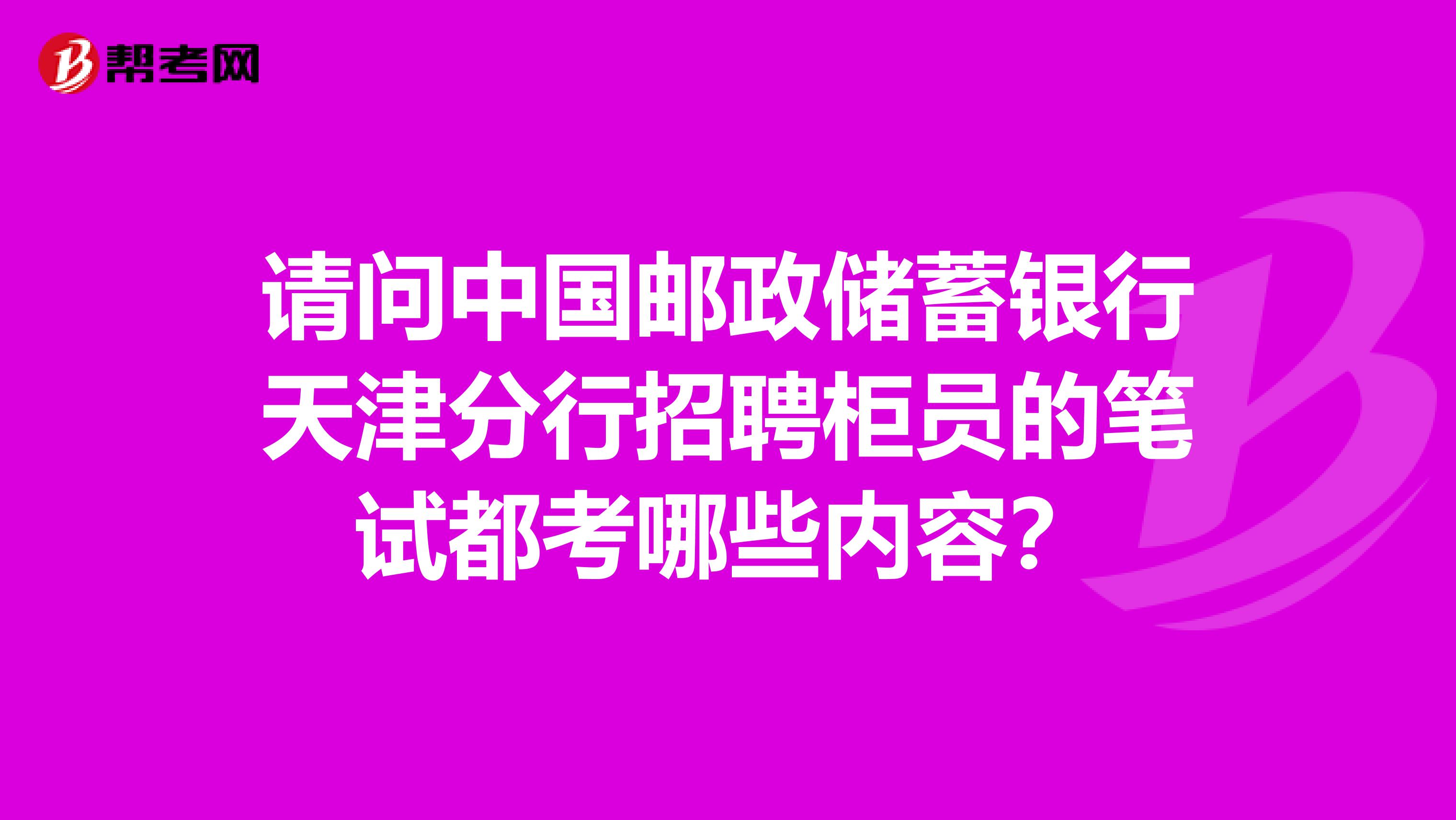 请问中国邮政储蓄银行天津分行招聘柜员的笔试都考哪些内容？