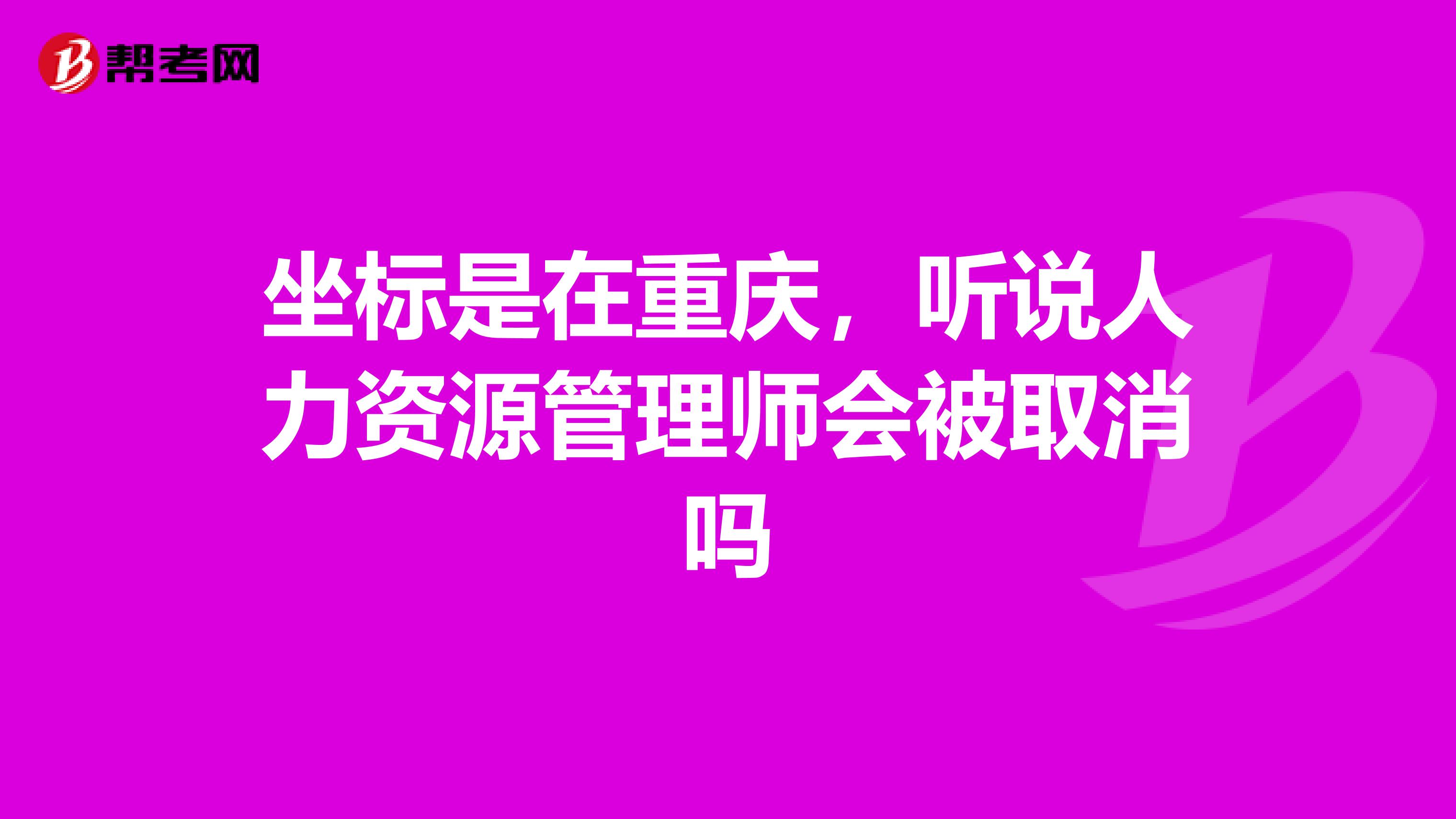 坐标是在重庆,听说人力资源管理师会被取消吗