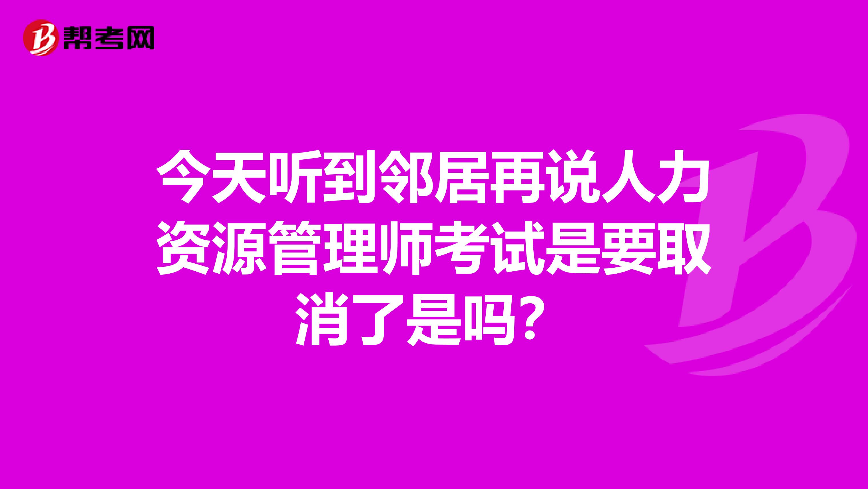 今天听到邻居再说人力资源管理师考试是要取消了是吗？