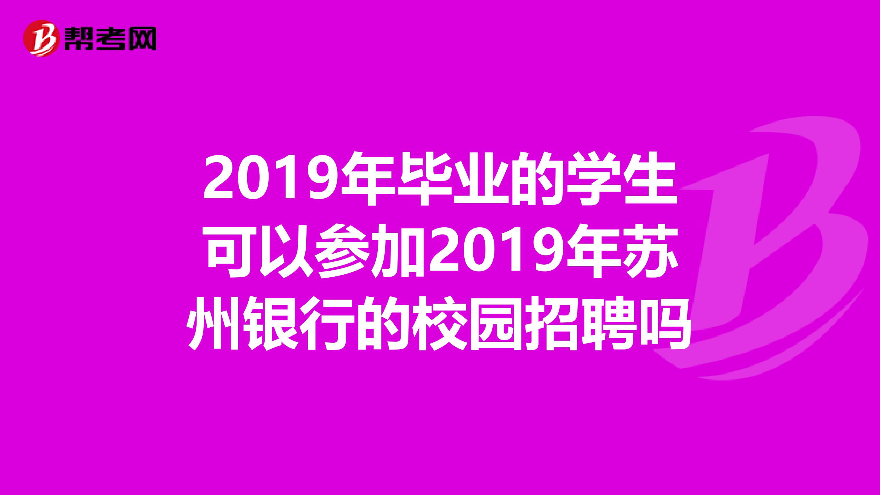 2019年毕业的学生可以参加2019年苏州银行的校园招聘吗