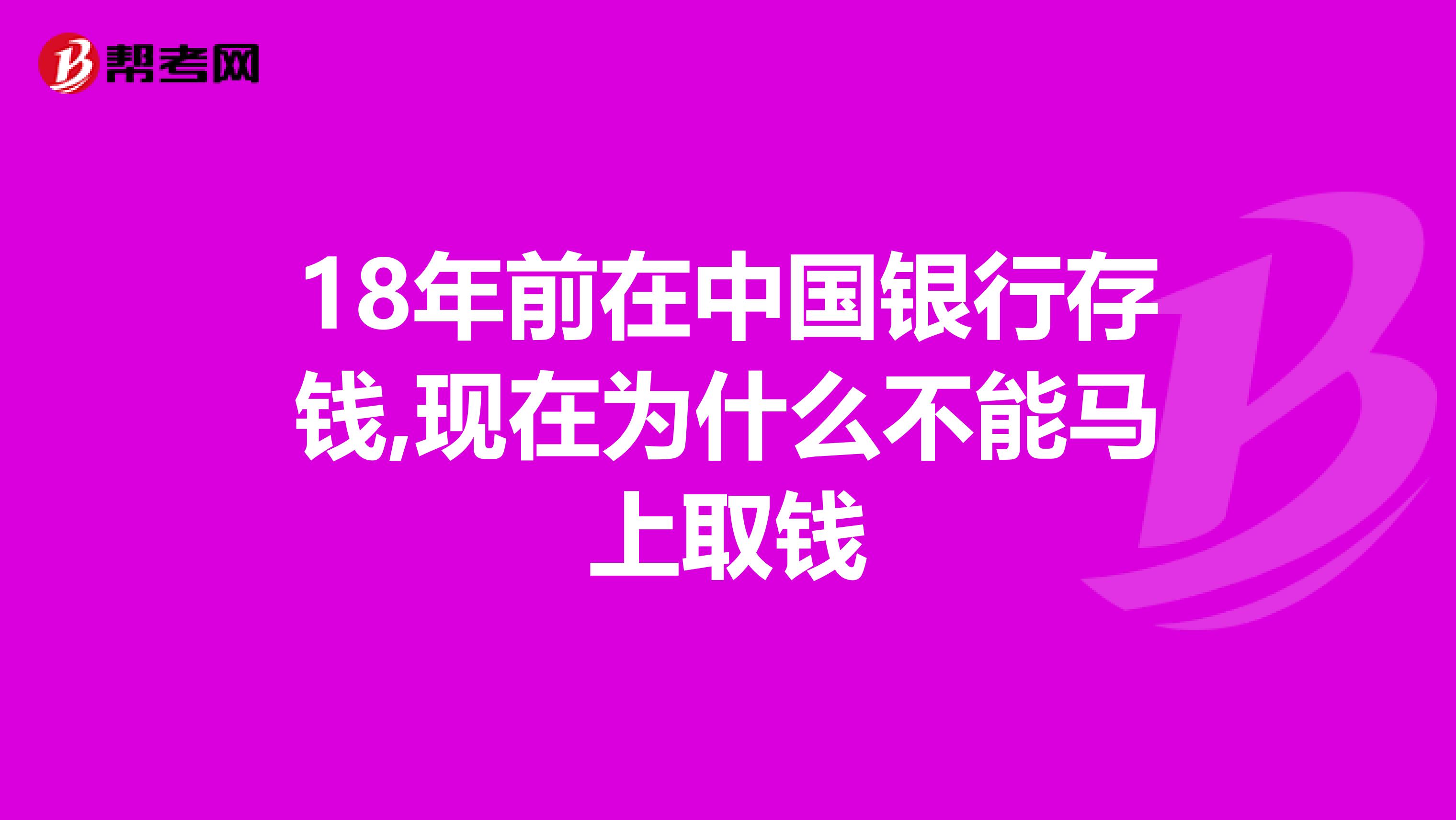18年前在中国银行存钱,现在为什么不能马上取钱